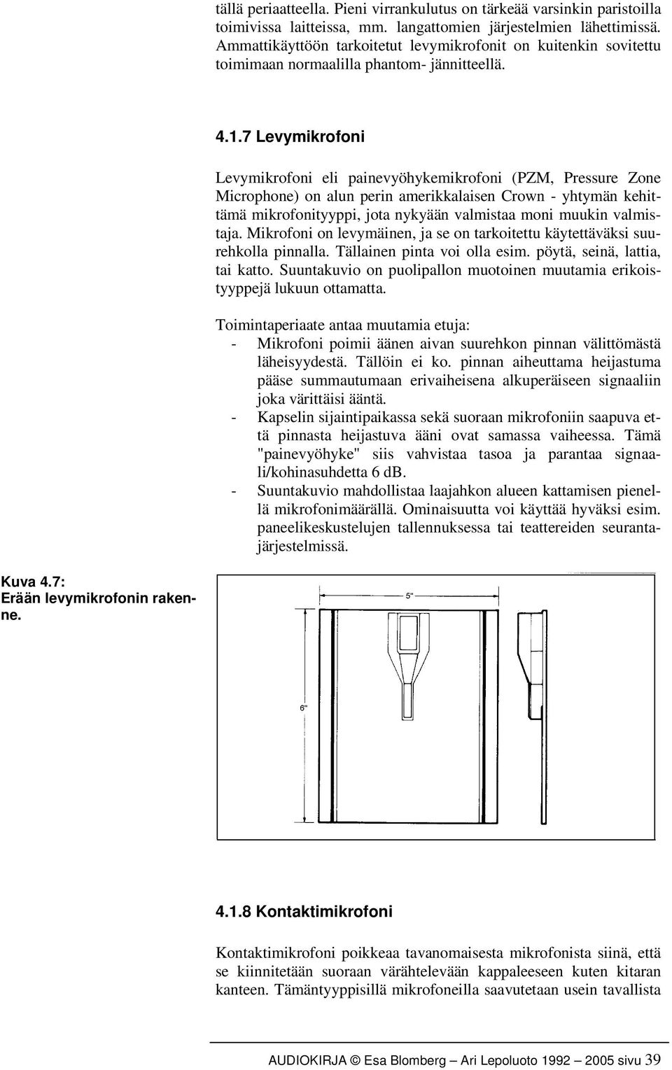 7 Levymikrofoni Levymikrofoni eli painevyöhykemikrofoni (PZM, Pressure Zone Microphone) on alun perin amerikkalaisen Crown - yhtymän kehittämä mikrofonityyppi, jota nykyään valmistaa moni muukin