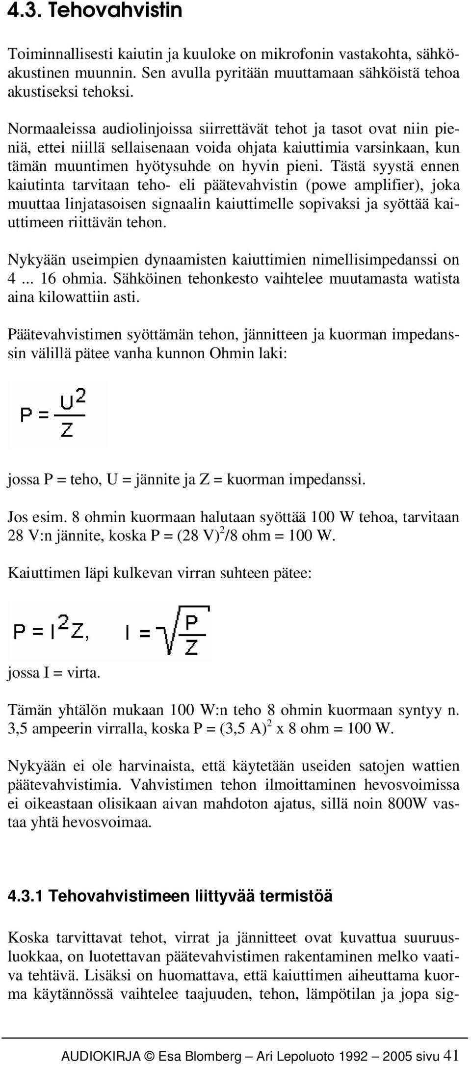 Tästä syystä ennen kaiutinta tarvitaan teho- eli päätevahvistin (powe amplifier), joka muuttaa linjatasoisen signaalin kaiuttimelle sopivaksi ja syöttää kaiuttimeen riittävän tehon.