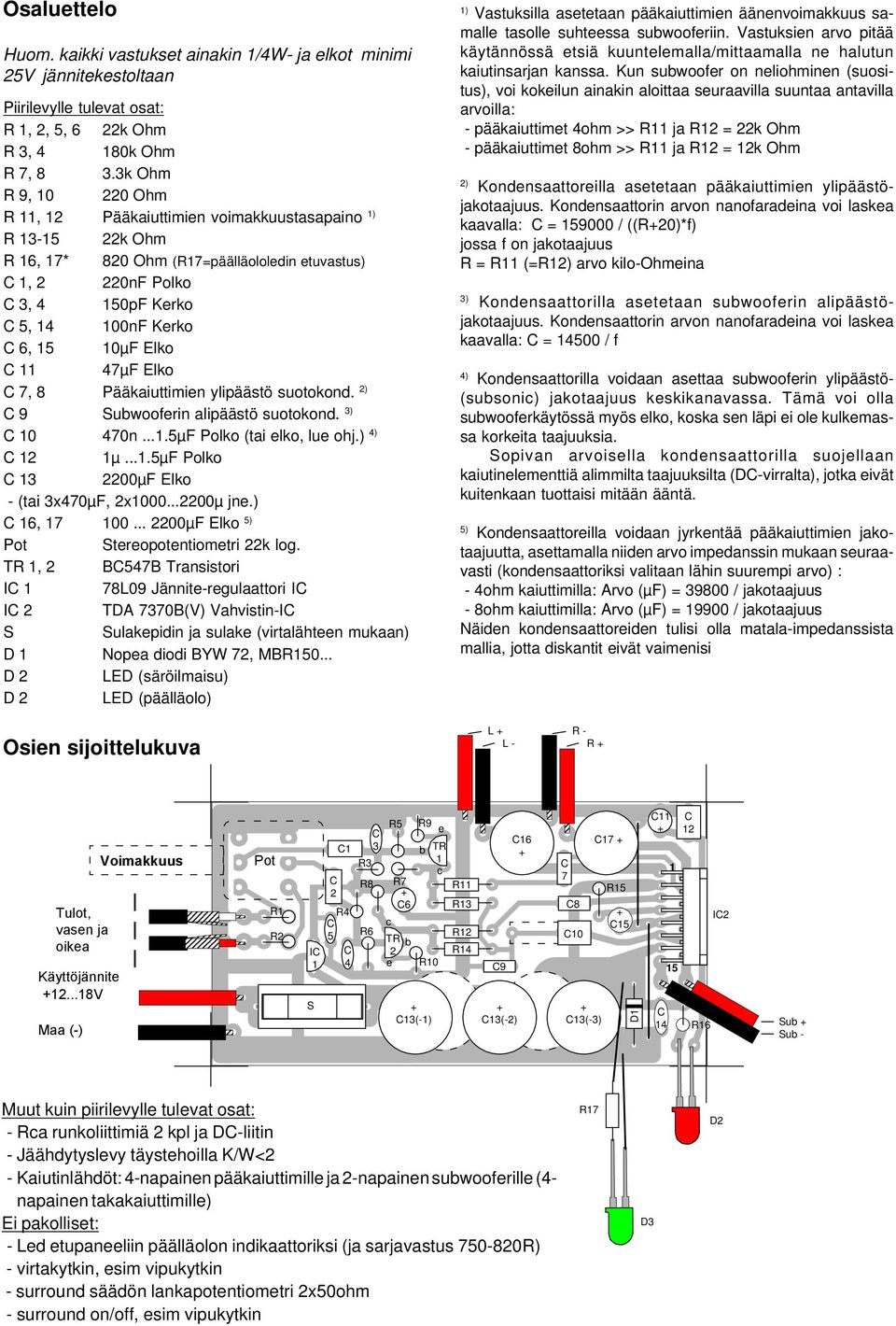 ) 9 Subwooferin alipäästö suotokond. 3) 0 0n...µF Polko (tai elko, lue ohj.) ) µ...µf Polko 3 00µF Elko - (tai 3x0µF, x000...00µ jne.) 6, 00... 00µF Elko ) Pot Stereopotentiometri k log.