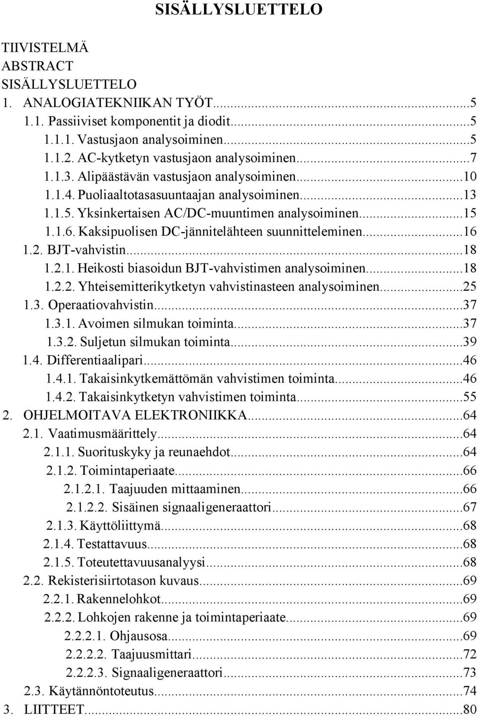 1.6. Kaksipuolisen DC-jännitelähteen suunnitteleminen...16 1.2. BJT-vahvistin...18 1.2.1. Heikosti biasoidun BJT-vahvistimen analysoiminen...18 1.2.2. Yhteisemitterikytketyn vahvistinasteen analysoiminen.