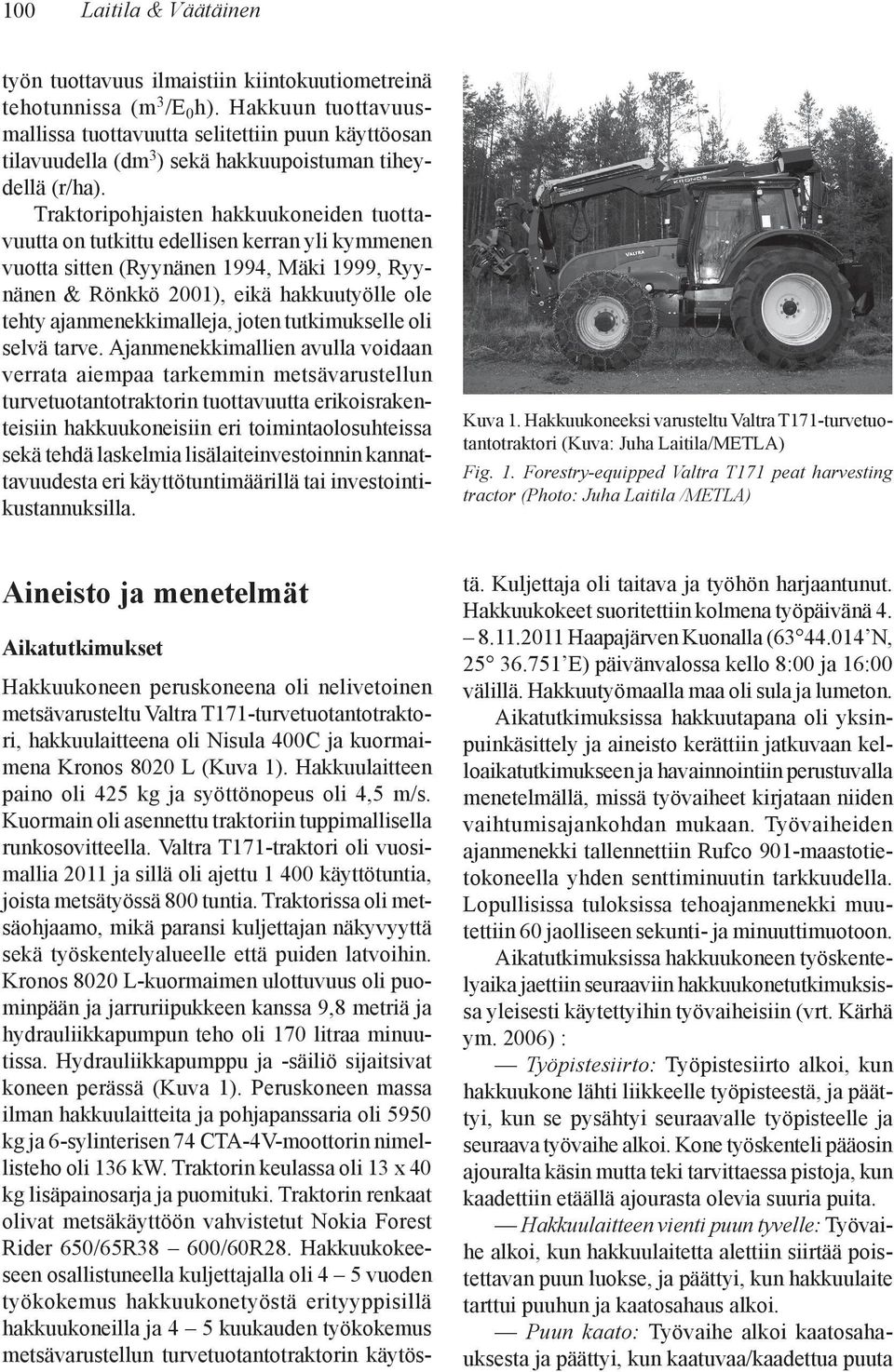 Traktoripohjaisten hakkuukoneiden tuottavuutta on tutkittu edellisen kerran yli kymmenen vuotta sitten (Ryynänen 1994, Mäki 1999, Ryynänen & Rönkkö 21), eikä hakkuutyölle ole tehty