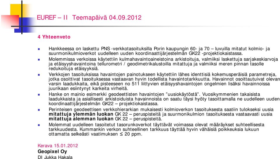 Molemmissa verkoissa käytettiin kulmahavaintoaineistoina arkistoituja, valmiiksi laskettuja sarjakeskiarvoja ja etäisyyshavaintoina tellurometri / geodimetrikalustoilla mitattuja ja valmiiksi meren