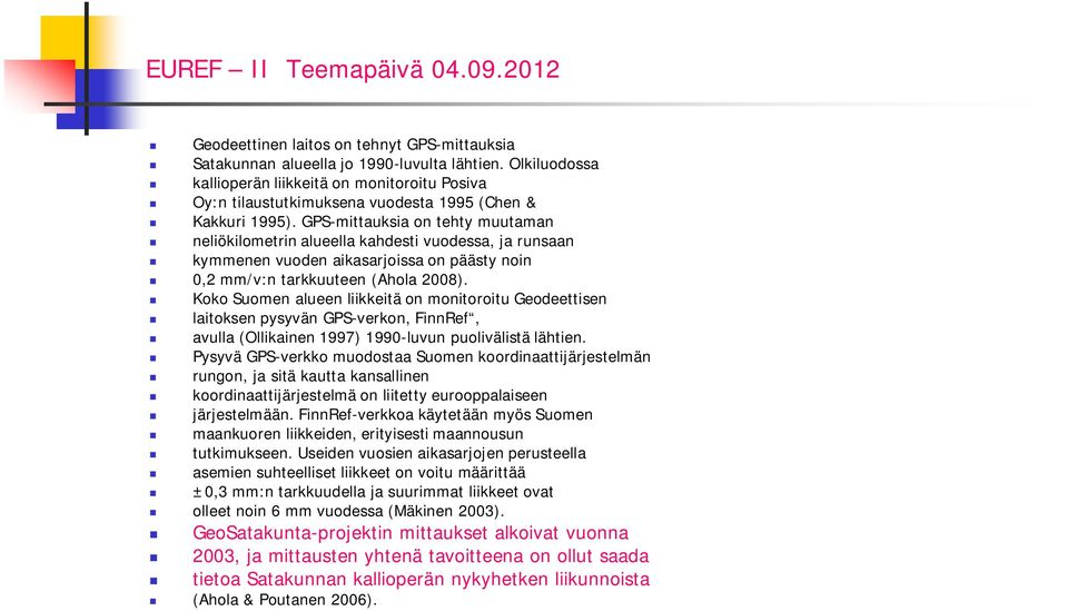 GPS-mittauksia on tehty muutaman neliökilometrin alueella kahdesti vuodessa, ja runsaan kymmenen vuoden aikasarjoissa on päästy noin 0,2 mm/v:n tarkkuuteen (Ahola 2008).