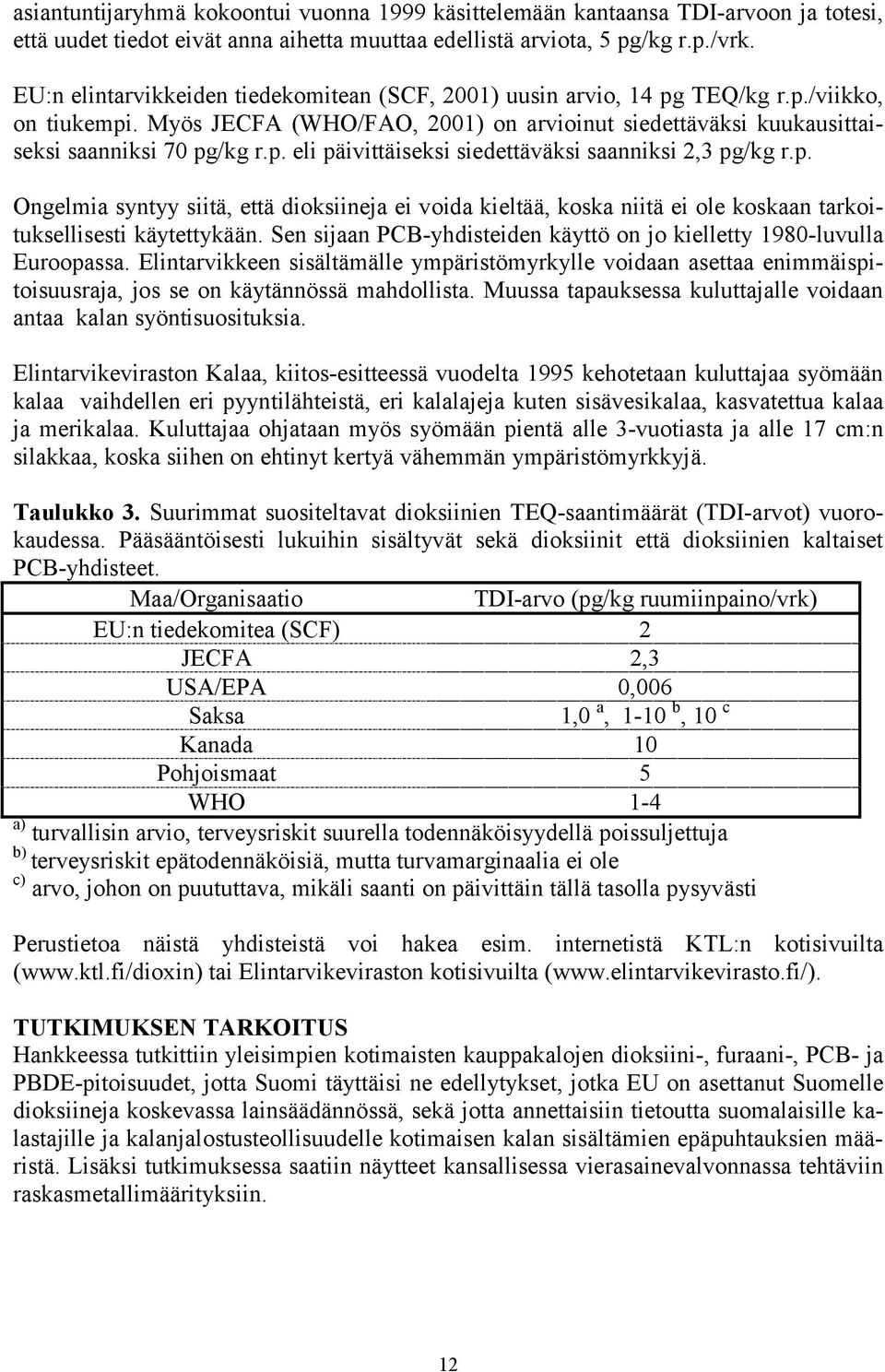 p. Ongelmia syntyy siitä, että dioksiineja ei voida kieltää, koska niitä ei ole koskaan tarkoituksellisesti käytettykään. Sen sijaan PCB-yhdisteiden käyttö on jo kielletty 198-luvulla Euroopassa.