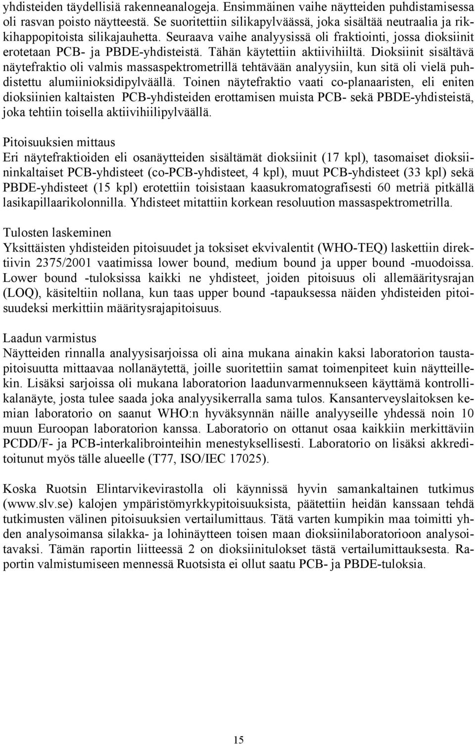 Tähän käytettiin aktiivihiiltä. Dioksiinit sisältävä näytefraktio oli valmis massaspektrometrillä tehtävään analyysiin, kun sitä oli vielä puhdistettu alumiinioksidipylväällä.