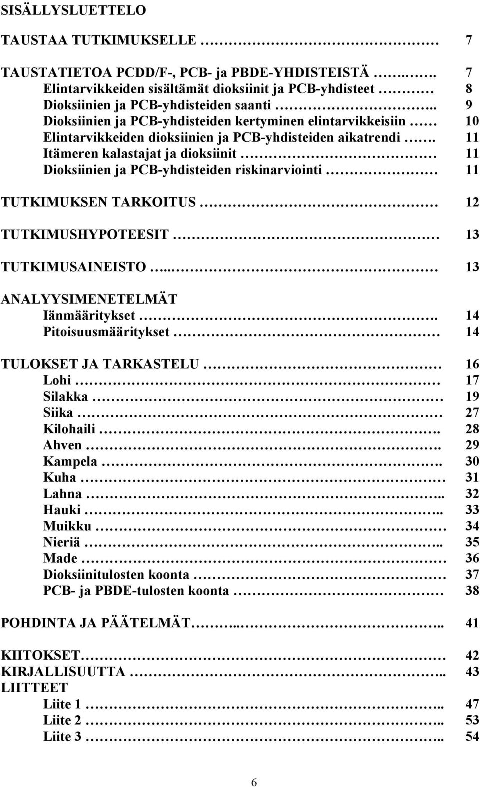 11 Itämeren kalastajat ja dioksiinit 11 Dioksiinien ja PCB-yhdisteiden riskinarviointi 11 TUTKIMUKSEN TARKOITUS 12 TUTKIMUSHYPOTEESIT 13 TUTKIMUSAINEISTO.. 13 ANALYYSIMENETELMÄT Iänmääritykset.