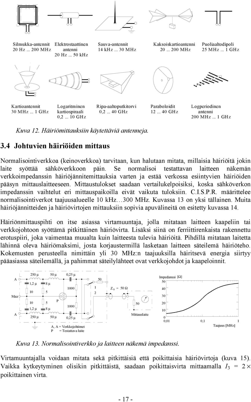 4 Johtuvien häiriöiden mittaus Normalisointiverkkoa (keinoverkkoa) tarvitaan, kun halutaan mitata, millaisia häiriöitä jokin laite syöttää sähköverkkoon päin.