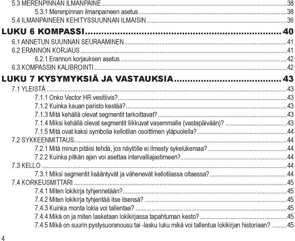 ...43 7.1.3 Mitä kehällä olevat segmentit tarkoittavat?...43 7.1.4 Miksi kehällä olevat segmentit liikkuvat vasemmalle (vastapäivään)?...43 7.1.5 Mitä ovat kaksi symbolia kellotilan osoittimen yläpuolella?