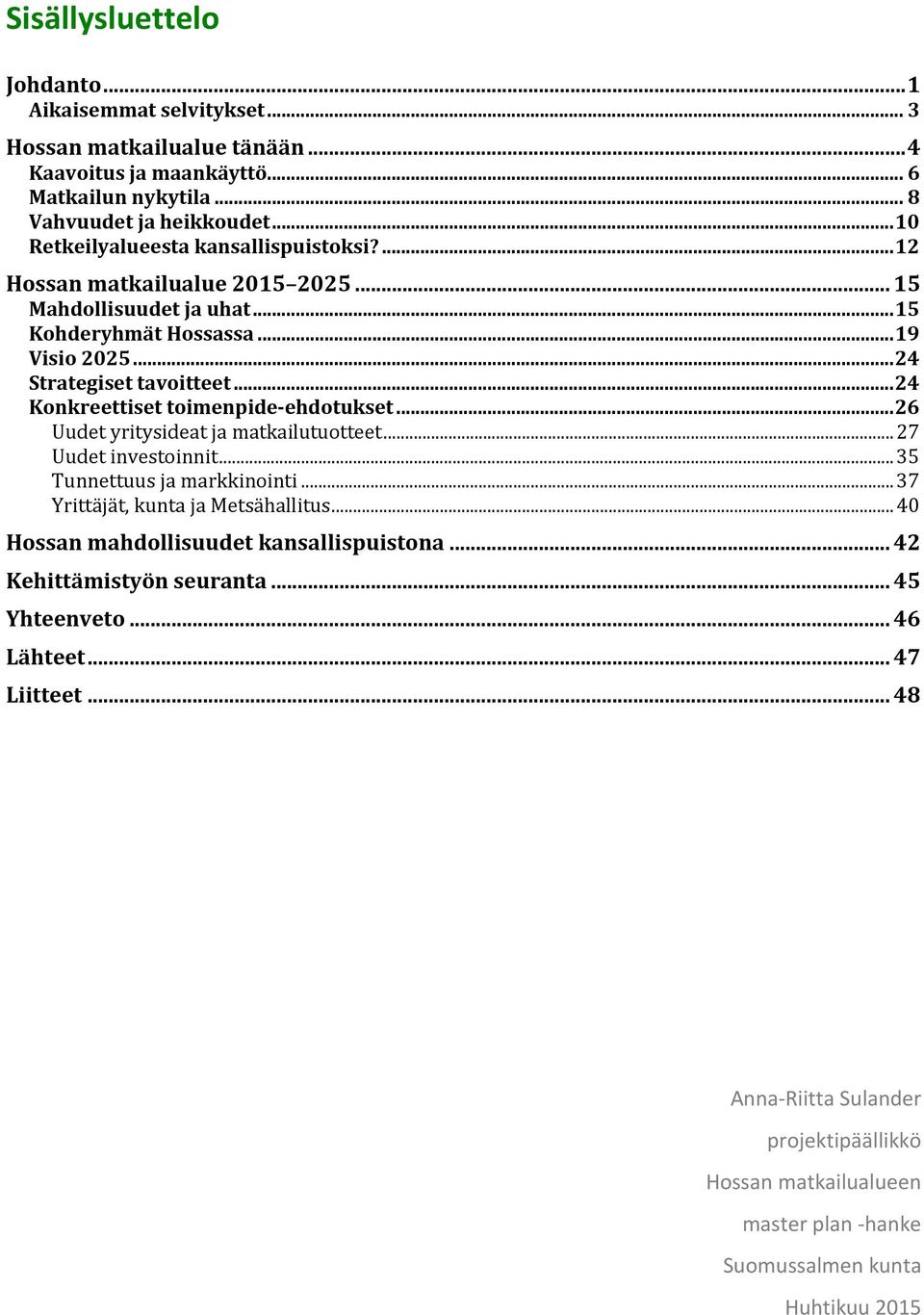 ..24 Konkreettiset toimenpide-ehdotukset...26 Uudet yritysideat ja matkailutuotteet...27 Uudet investoinnit...35 Tunnettuus ja markkinointi...37 Yrittäjät, kunta ja Metsähallitus.