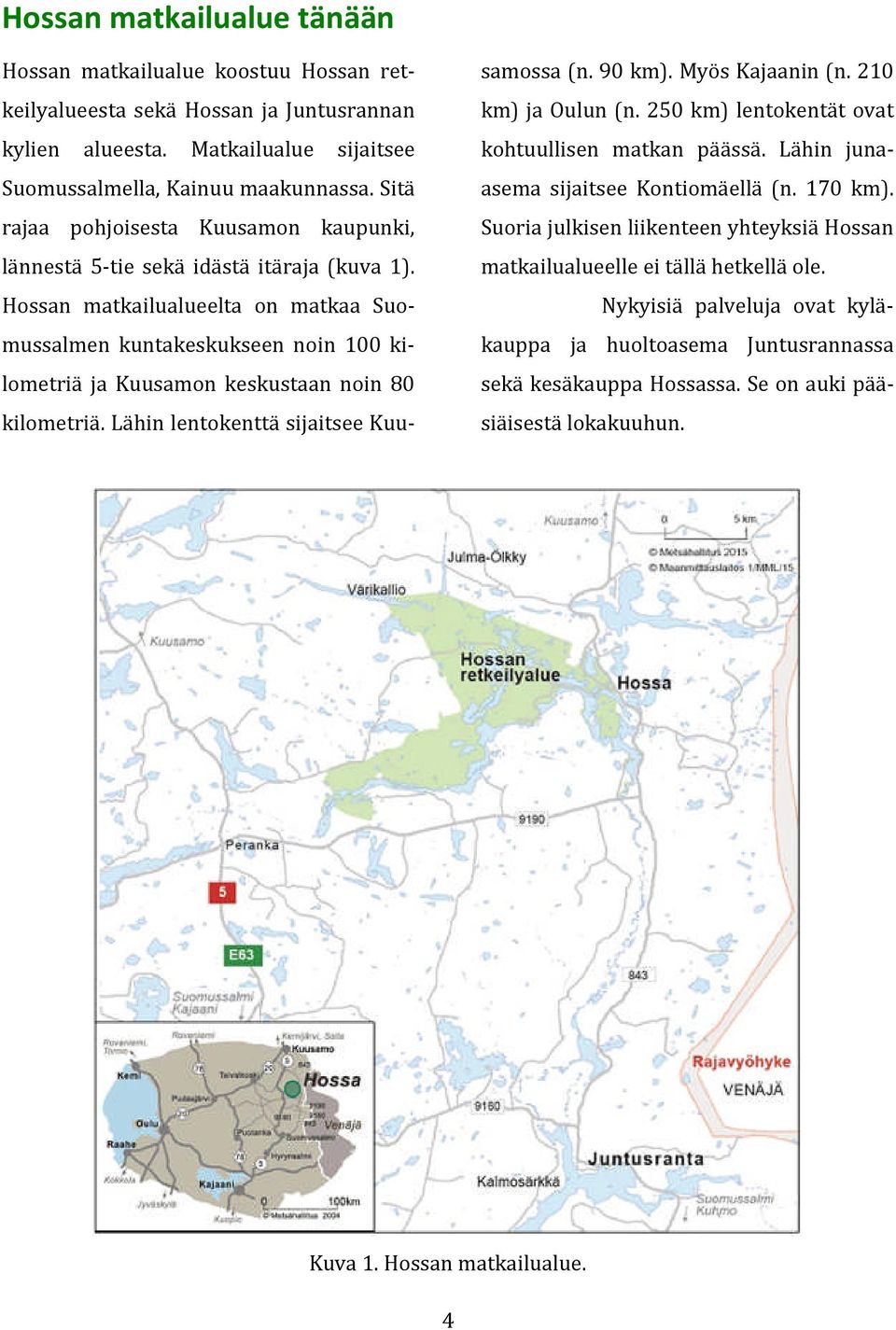 Hossan matkailualueelta on matkaa Suomussalmen kuntakeskukseen noin 100 kilometriä ja Kuusamon keskustaan noin 80 kilometriä. Lähin lentokenttä sijaitsee Kuusamossa (n. 90 km). Myös Kajaanin (n.