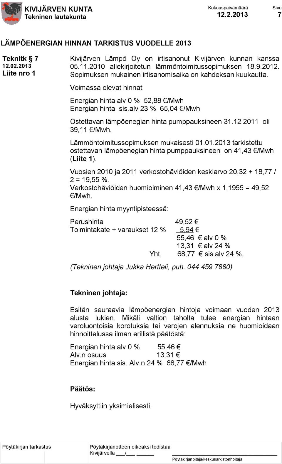 alv 23 % 65,04 /Mwh Ostettavan lämpöenegian hinta pumppauksineen 31.12.2011 oli 39,11 /Mwh. Lämmöntoimitussopimuksen mukaisesti 01.01.2013 tarkistettu ostettavan lämpöenegian hinta pumppauksineen on 41,43 /Mwh (Liite 1).