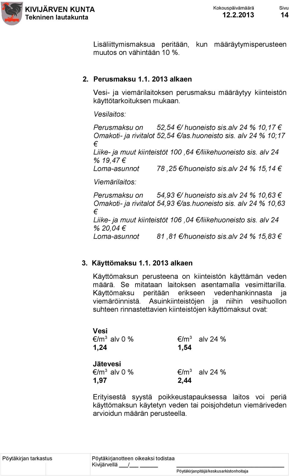 alv 24 % 19,47 Loma-asunnot 78,25 /huoneisto sis.alv 24 % 15,14 Viemärilaitos: Perusmaksu on 54,93 / huoneisto sis.alv 24 % 10,63 Omakoti- ja rivitalot 54,93 /as.huoneisto sis. alv 24 % 10,63 Liike- ja muut kiinteistöt 106,04 /liikehuoneisto sis.