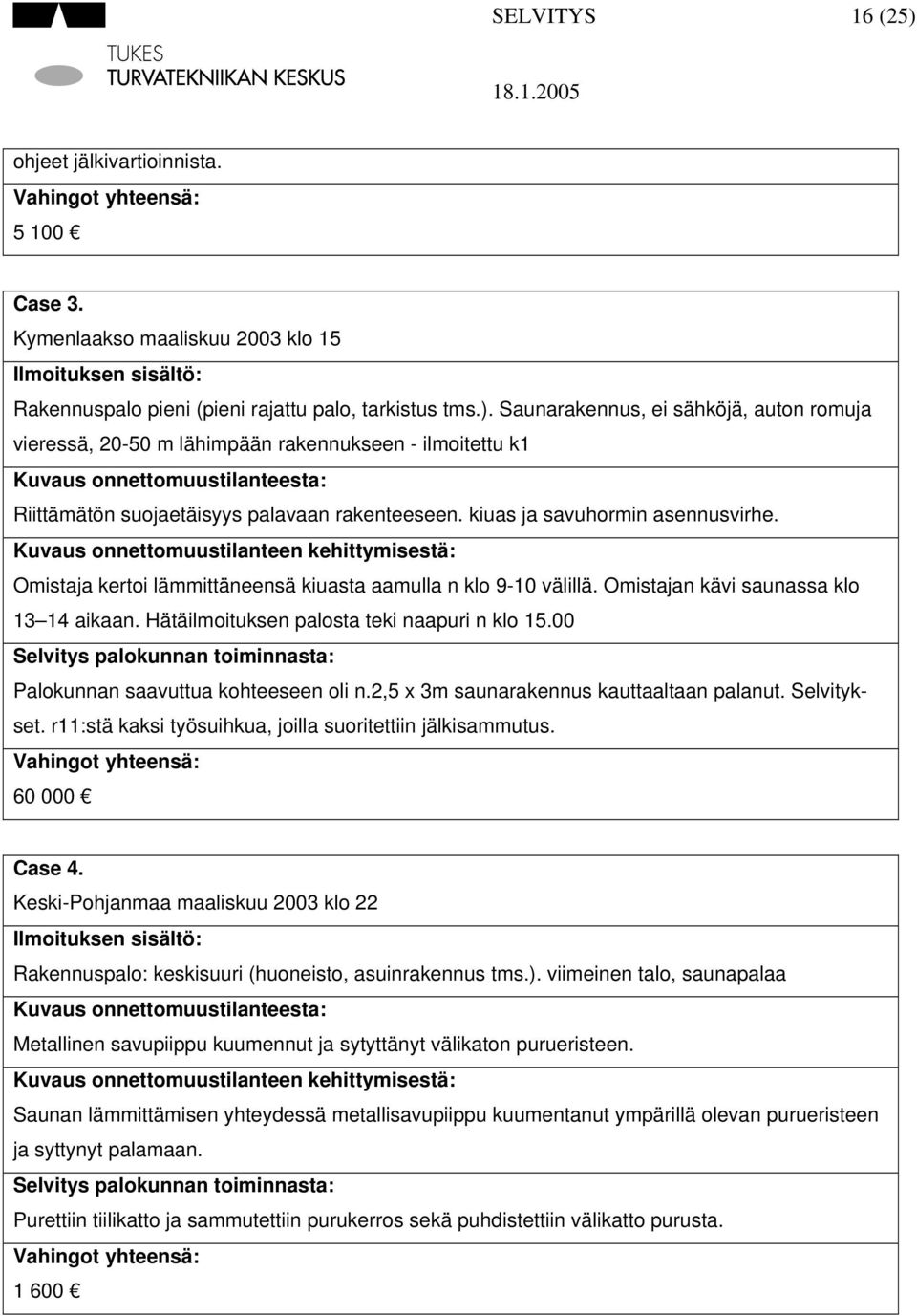 Hätäilmoituksen palosta teki naapuri n klo 15.00 Selvitys palokunnan toiminnasta: Palokunnan saavuttua kohteeseen oli n.2,5 x 3m saunarakennus kauttaaltaan palanut. Selvitykset.