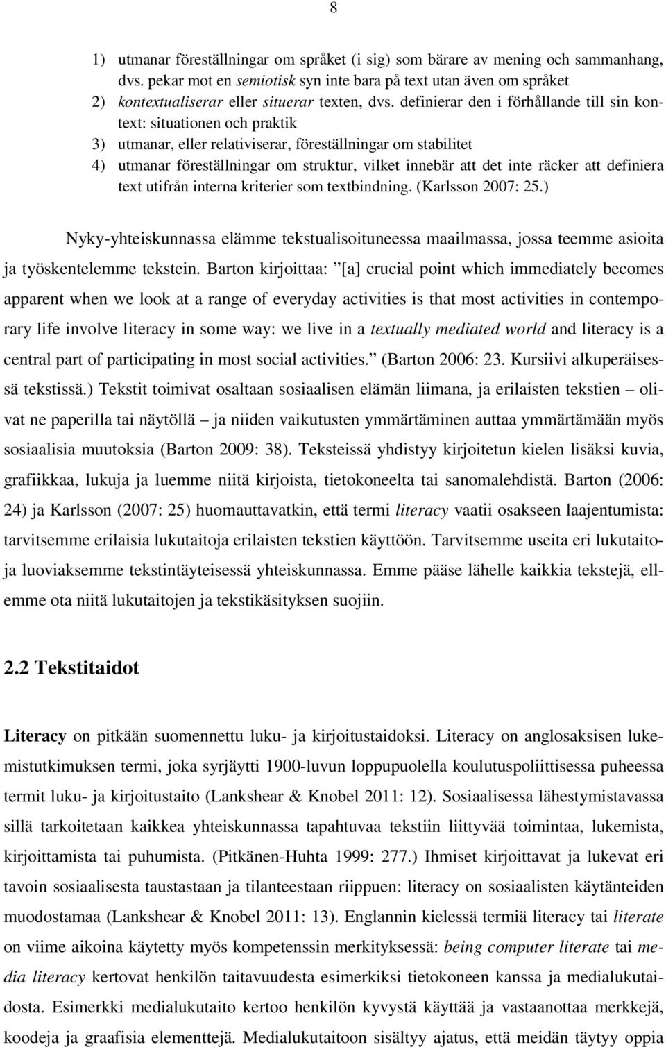 definierar den i förhållande till sin kontext: situationen och praktik 3) utmanar, eller relativiserar, föreställningar om stabilitet 4) utmanar föreställningar om struktur, vilket innebär att det