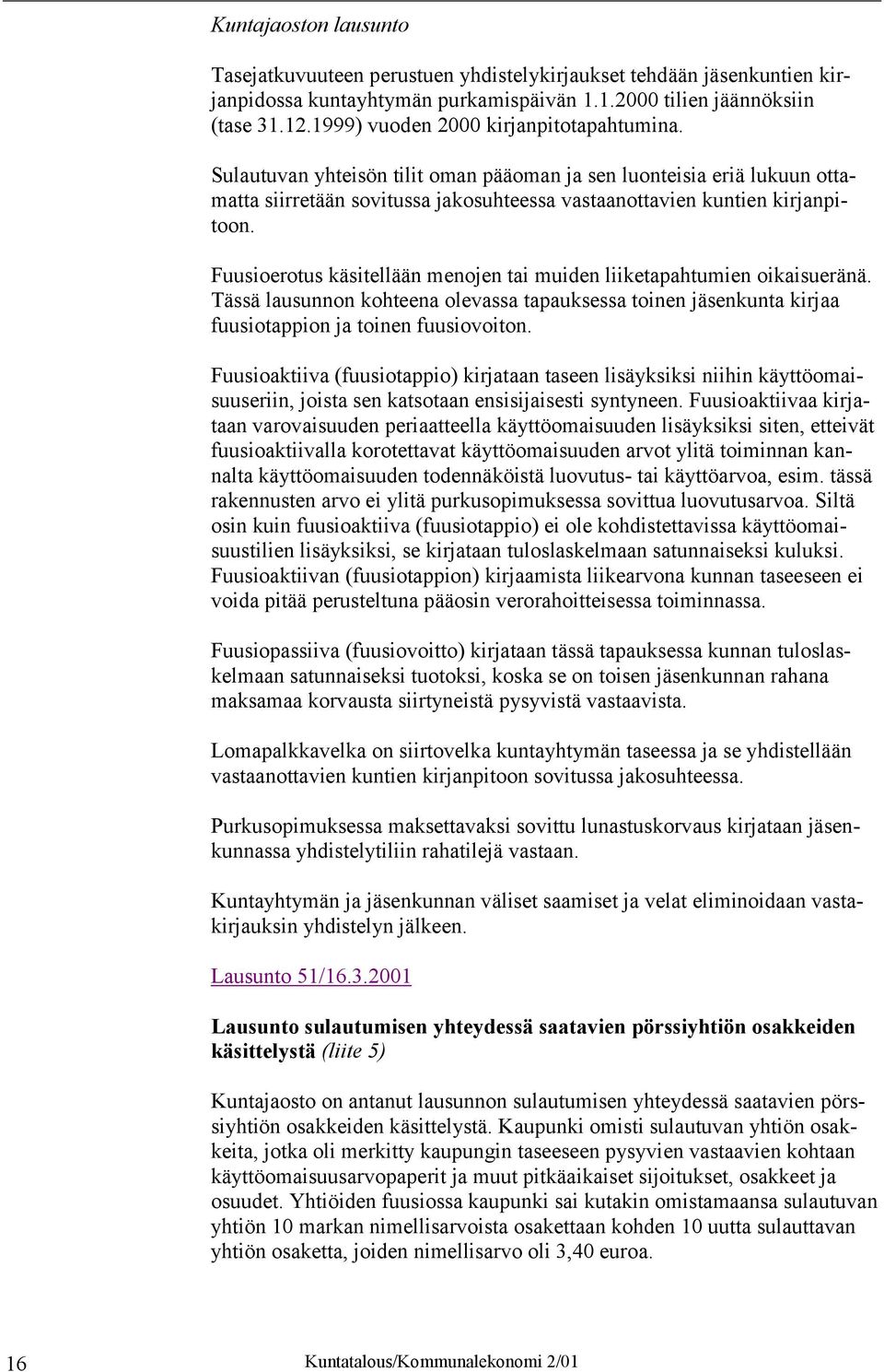 Fuusioerotus käsitellään menojen tai muiden liiketapahtumien oikaisueränä. Tässä lausunnon kohteena olevassa tapauksessa toinen jäsenkunta kirjaa fuusiotappion ja toinen fuusiovoiton.