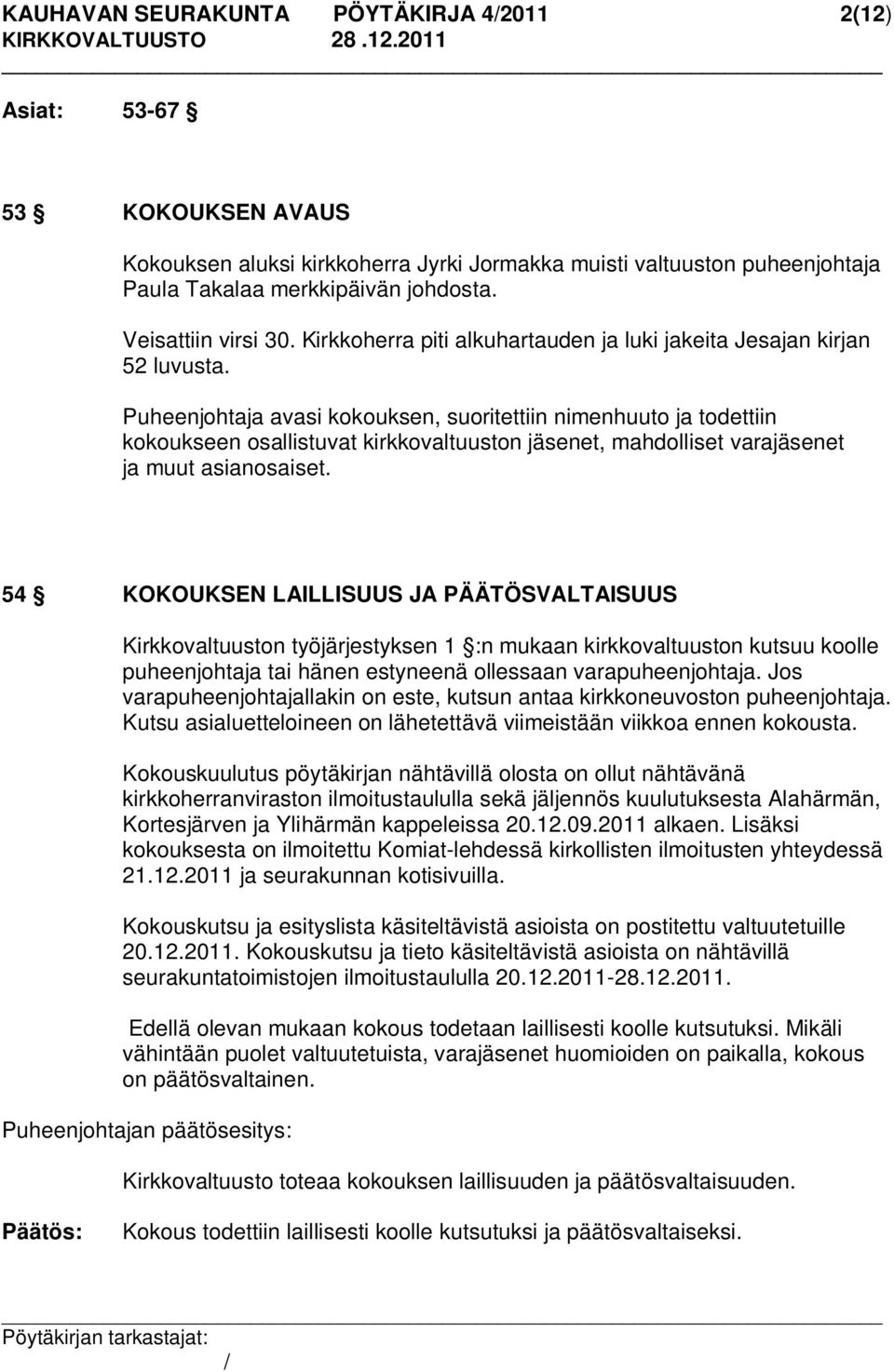 Puheenjohtaja avasi kokouksen, suoritettiin nimenhuuto ja todettiin kokoukseen osallistuvat kirkkovaltuuston jäsenet, mahdolliset varajäsenet ja muut asianosaiset.