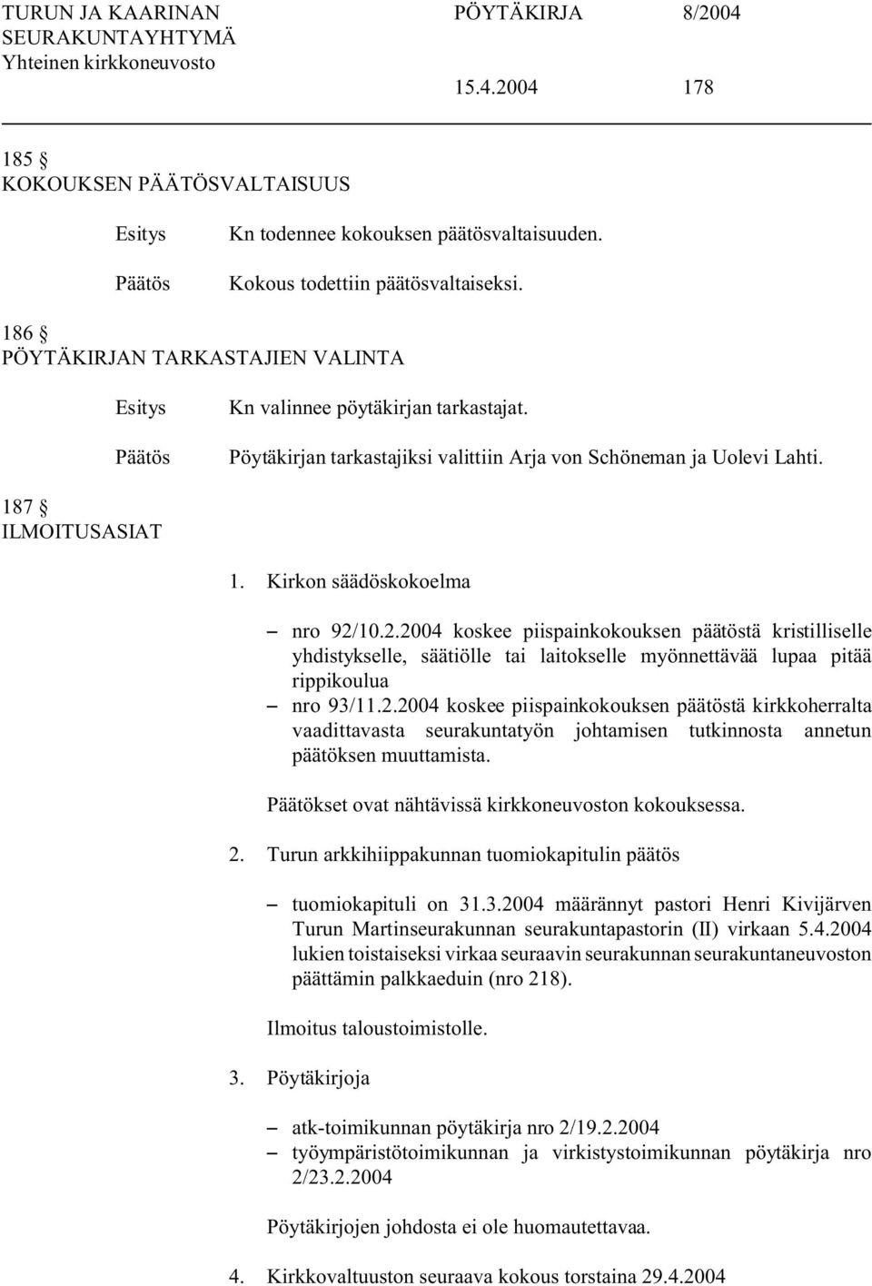 10.2.2004 koskee piispainkokouksen päätöstä kristilliselle yhdistykselle, säätiölle tai laitokselle myönnettävää lupaa pitää rippikoulua S nro 93/11.2.2004 koskee piispainkokouksen päätöstä kirkkoherralta vaadittavasta seurakuntatyön johtamisen tutkinnosta annetun päätöksen muuttamista.