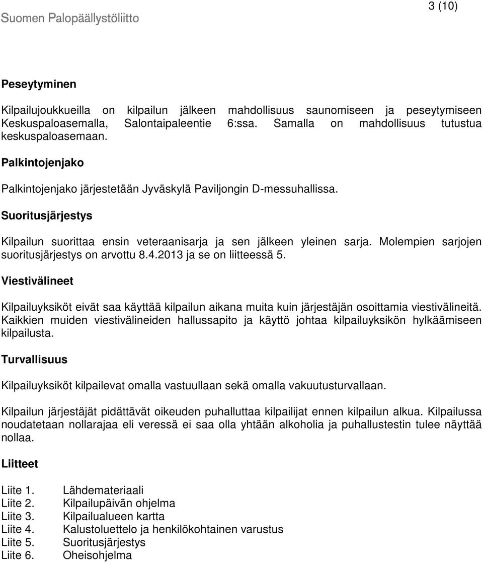 Molempien sarjojen suoritusjärjestys on arvottu 8.4.2013 ja se on liitteessä 5. Viestivälineet Kilpailuyksiköt eivät saa käyttää kilpailun aikana muita kuin järjestäjän osoittamia viestivälineitä.