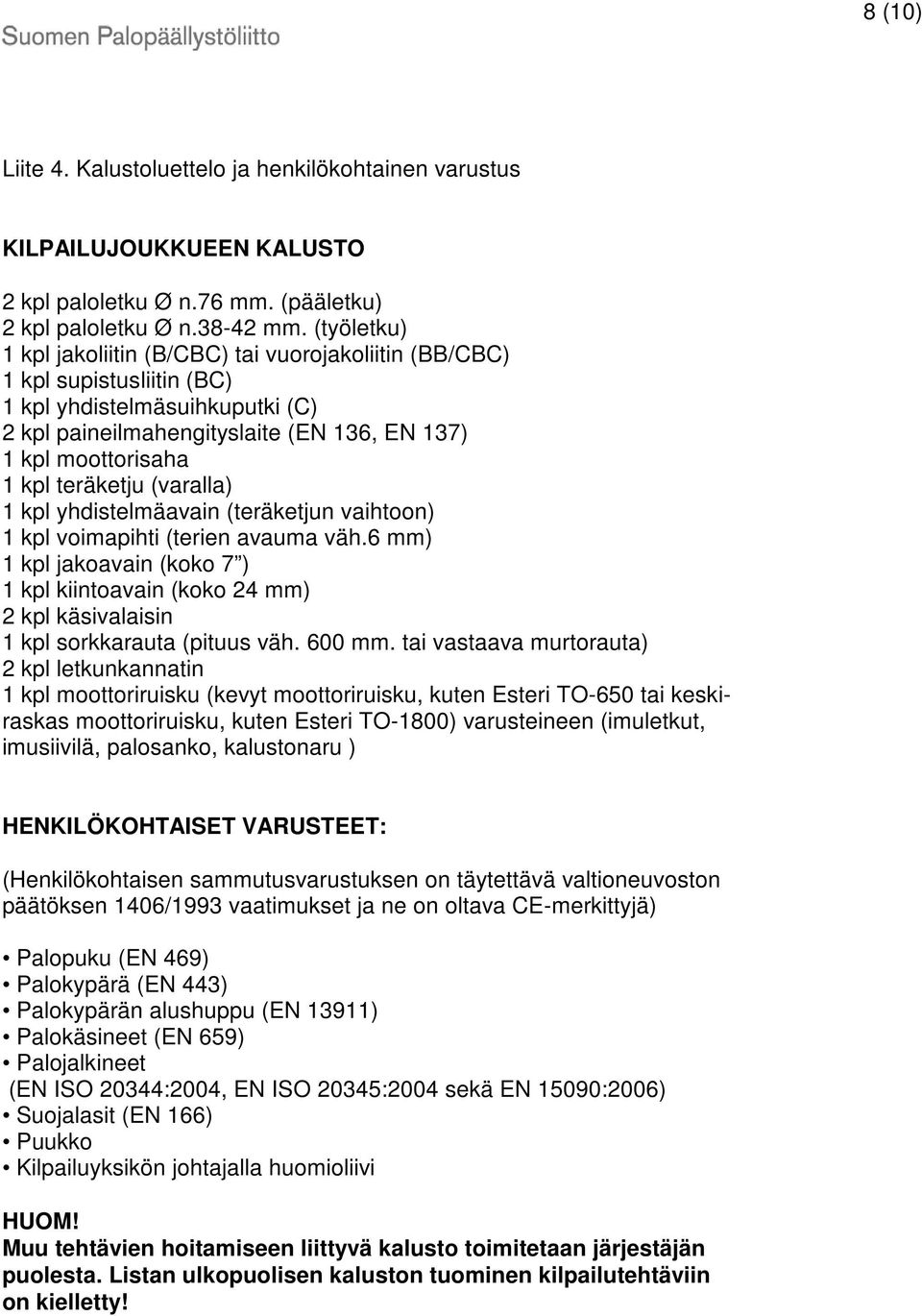 teräketju (varalla) 1 kpl yhdistelmäavain (teräketjun vaihtoon) 1 kpl voimapihti (terien avauma väh.