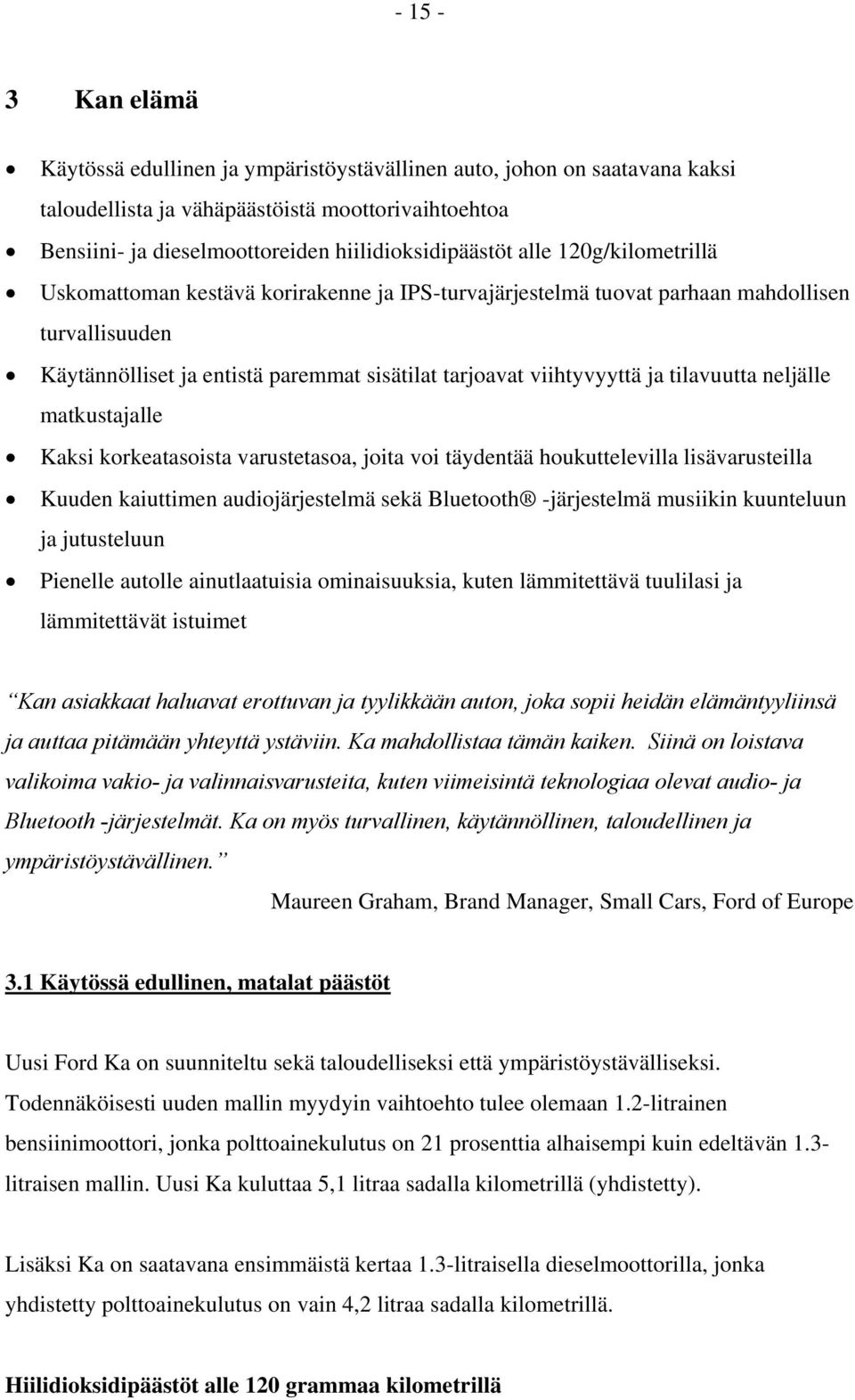 tilavuutta neljälle matkustajalle Kaksi korkeatasoista varustetasoa, joita voi täydentää houkuttelevilla lisävarusteilla Kuuden kaiuttimen audiojärjestelmä sekä Bluetooth -järjestelmä musiikin