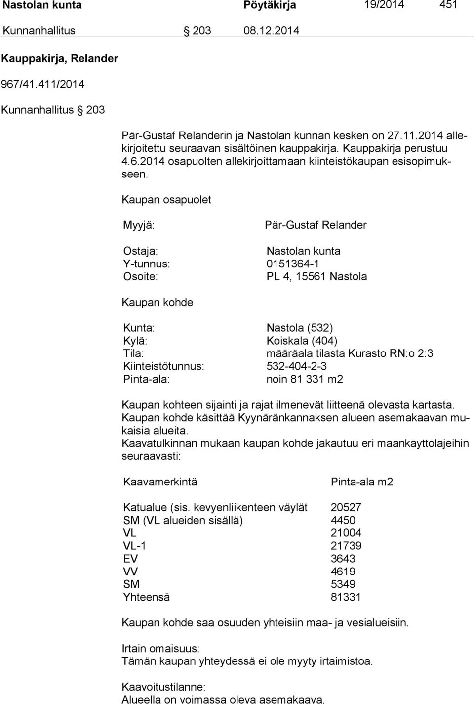 Kaupan osapuolet Myyjä: Pär-Gustaf Relander Ostaja: Nastolan kunta Y-tunnus: 0151364-1 Osoite: PL 4, 15561 Nastola Kaupan kohde Kunta: Nastola (532) Kylä: Koiskala (404) Tila: määräala tilasta