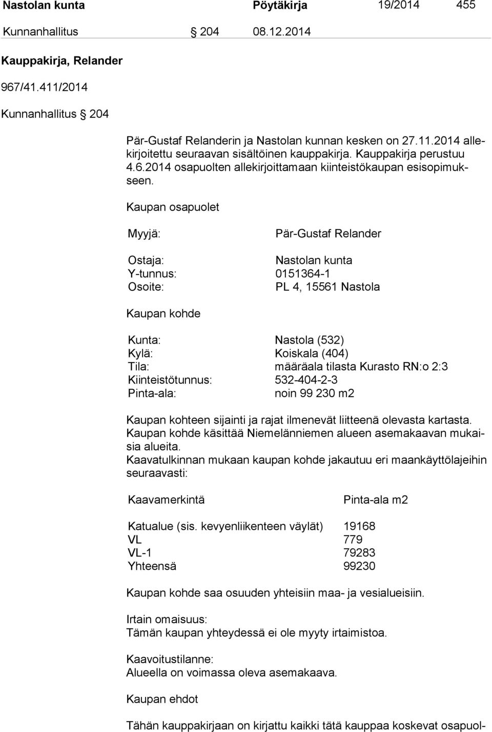 Kaupan osapuolet Myyjä: Pär-Gustaf Relander Ostaja: Nastolan kunta Y-tunnus: 0151364-1 Osoite: PL 4, 15561 Nastola Kaupan kohde Kunta: Nastola (532) Kylä: Koiskala (404) Tila: määräala tilasta