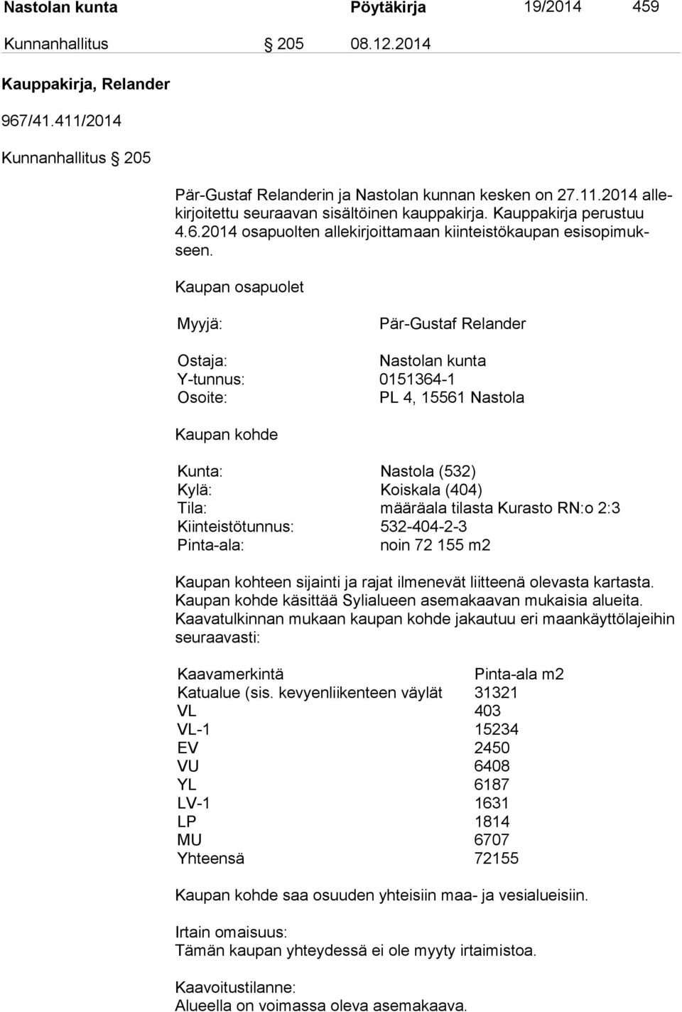 Kaupan osapuolet Myyjä: Pär-Gustaf Relander Ostaja: Nastolan kunta Y-tunnus: 0151364-1 Osoite: PL 4, 15561 Nastola Kaupan kohde Kunta: Nastola (532) Kylä: Koiskala (404) Tila: määräala tilasta