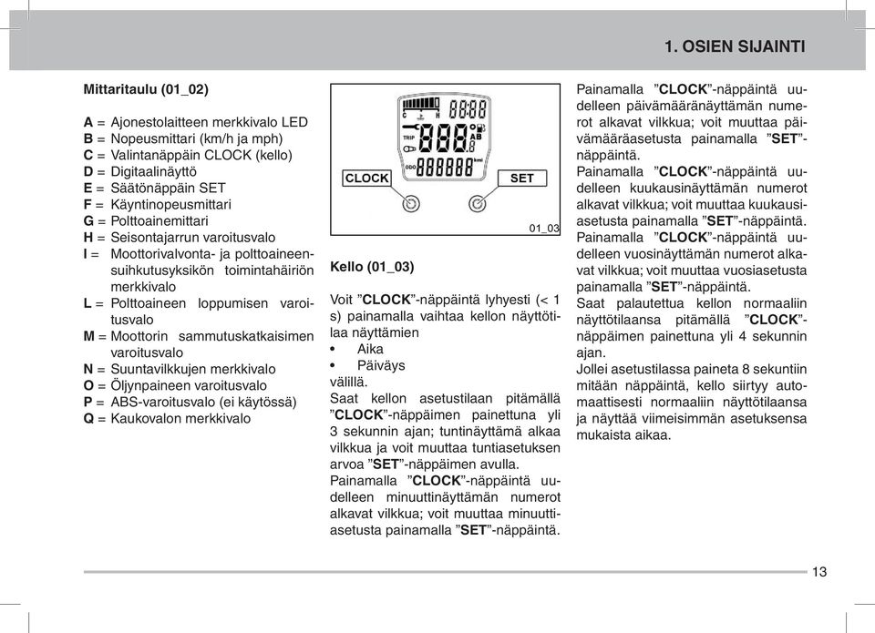 Moottorin sammutuskatkaisimen varoitusvalo N = Suuntavilkkujen merkkivalo O = Öljynpaineen varoitusvalo P = ABS-varoitusvalo (ei käytössä) Q = Kaukovalon merkkivalo Kello (01_03) Voit CLOCK