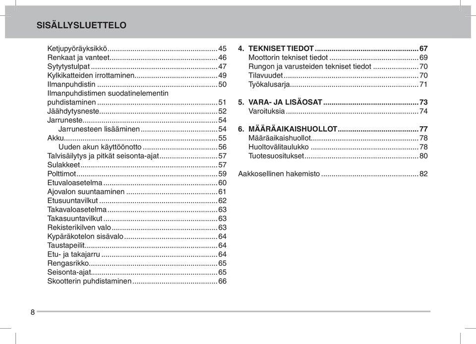 ..60 Ajovalon suuntaaminen...61 Etusuuntavilkut...62 Takavaloasetelma...63 Takasuuntavilkut...63 Rekisterikilven valo...63 Kypäräkotelon sisävalo...64 Taustapeilit...64 Etu- ja takajarru.