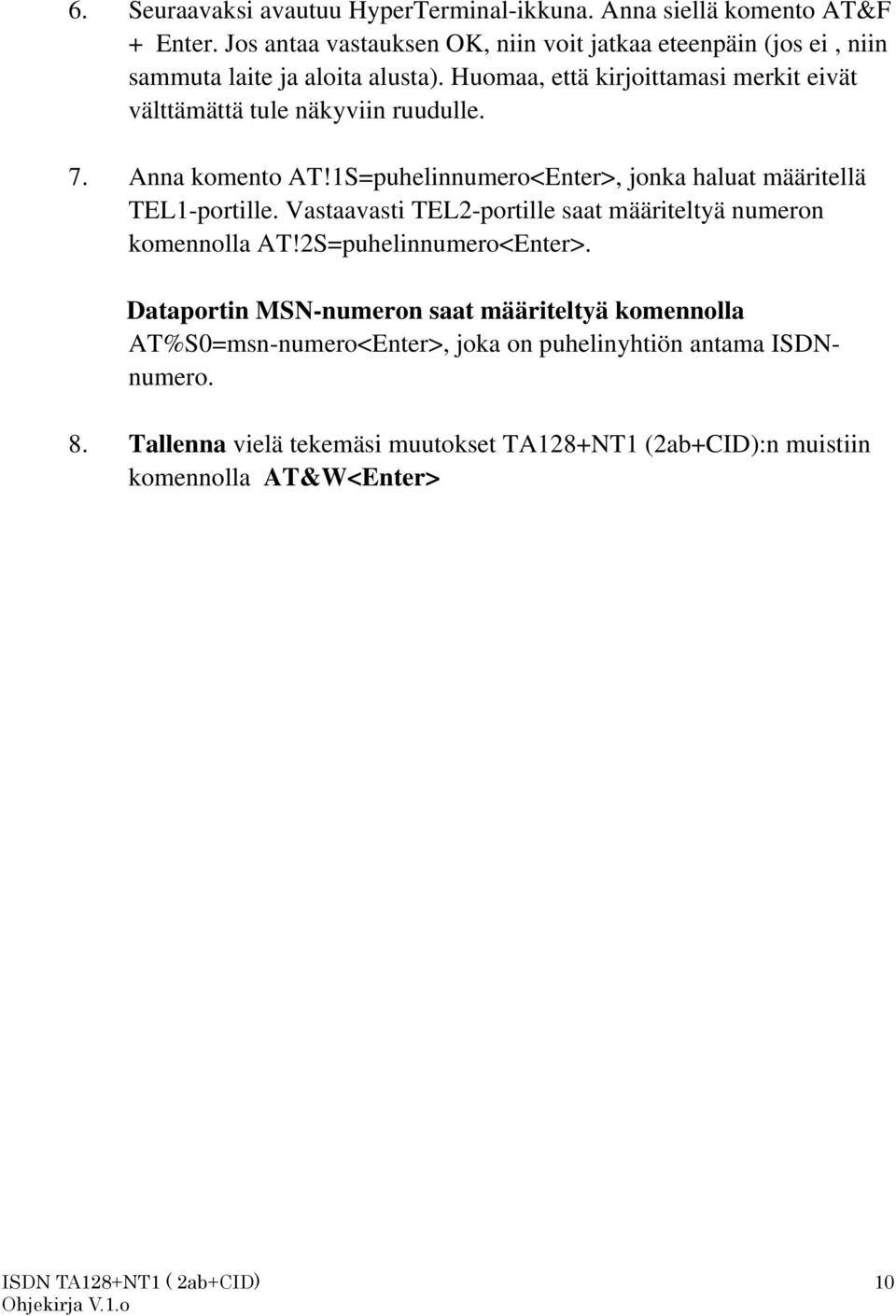 Huomaa, että kirjoittamasi merkit eivät välttämättä tule näkyviin ruudulle. 7. Anna komento AT!1S=puhelinnumero<Enter>, jonka haluat määritellä TEL1-portille.