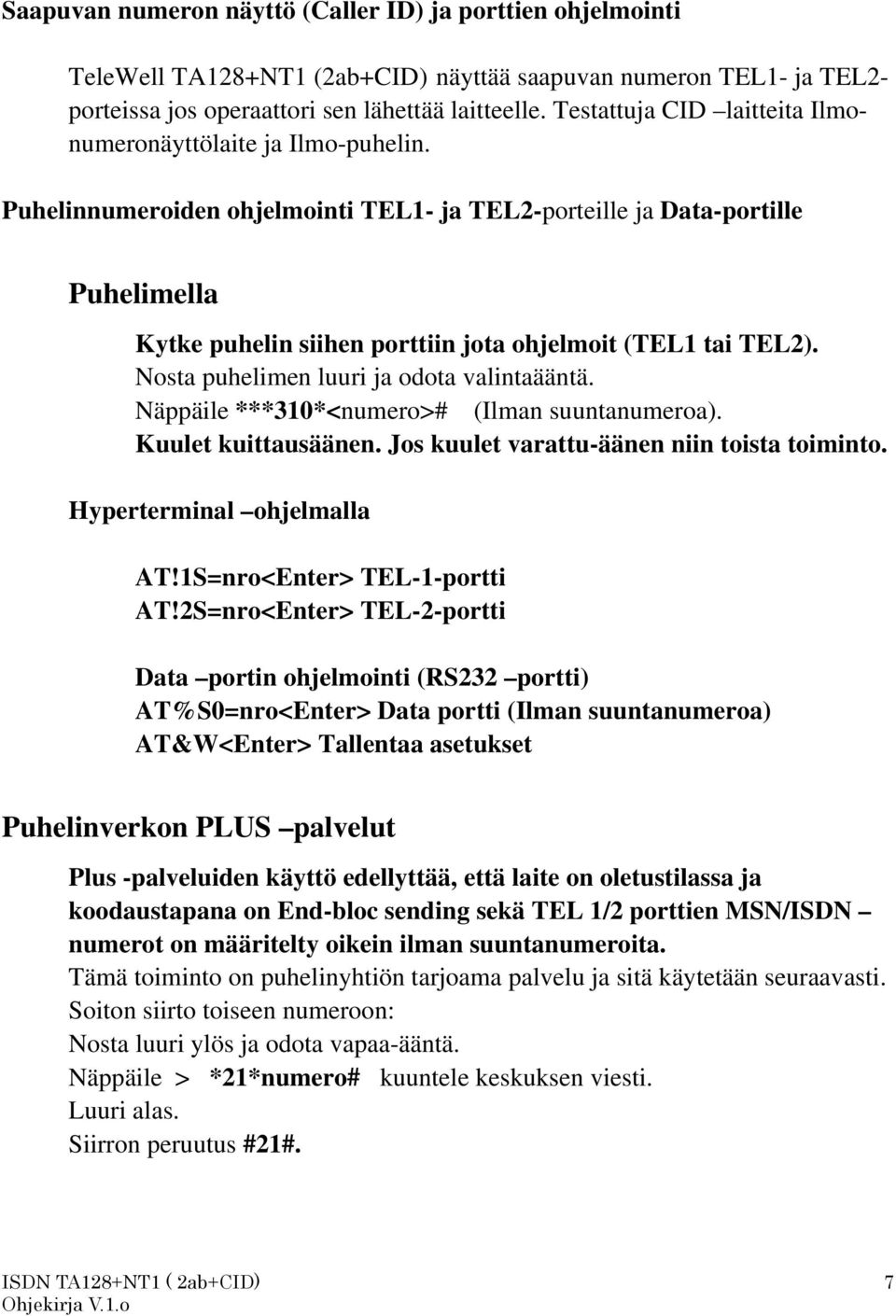 Puhelinnumeroiden ohjelmointi TEL1- ja TEL2-porteille ja Data-portille Puhelimella Kytke puhelin siihen porttiin jota ohjelmoit (TEL1 tai TEL2). Nosta puhelimen luuri ja odota valintaääntä.