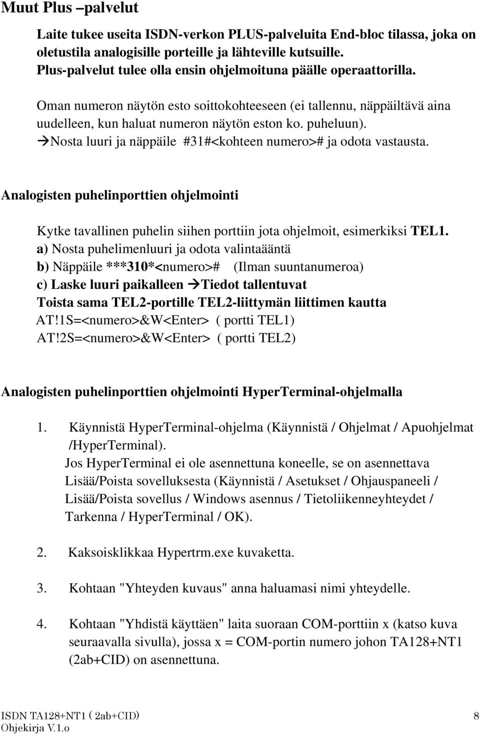 Nosta luuri ja näppäile #31#<kohteen numero># ja odota vastausta. Analogisten puhelinporttien ohjelmointi Kytke tavallinen puhelin siihen porttiin jota ohjelmoit, esimerkiksi TEL1.