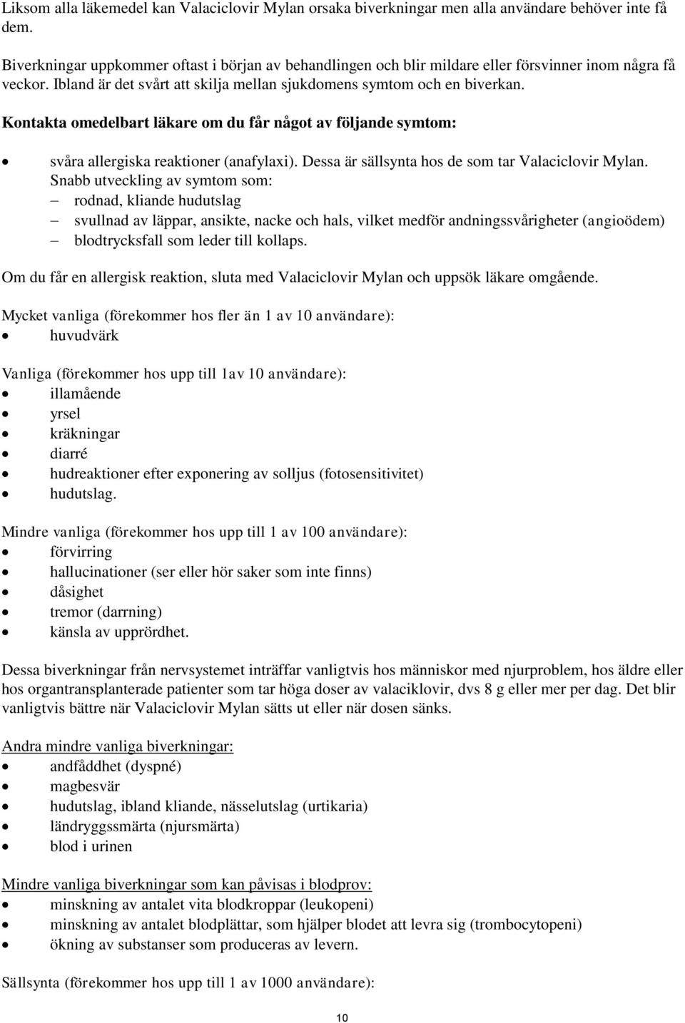 Kontakta omedelbart läkare om du får något av följande symtom: svåra allergiska reaktioner (anafylaxi). Dessa är sällsynta hos de som tar Valaciclovir Mylan.