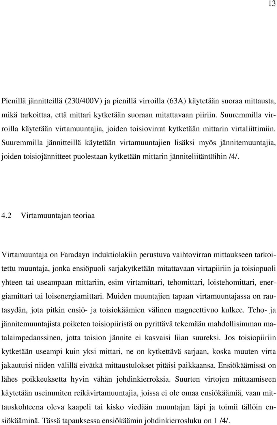 Suuremmilla jännitteillä käytetään virtamuuntajien lisäksi myös jännitemuuntajia, joiden toisiojännitteet puolestaan kytketään mittarin jänniteliitäntöihin /4/. 4.