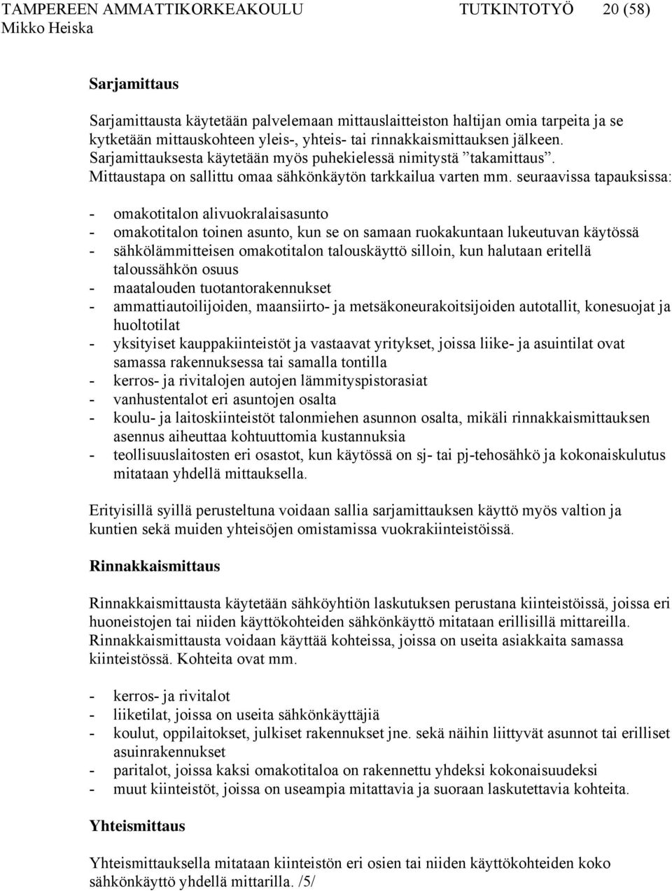 seuraavissa tapauksissa: - omakotitalon alivuokralaisasunto - omakotitalon toinen asunto, kun se on samaan ruokakuntaan lukeutuvan käytössä - sähkölämmitteisen omakotitalon talouskäyttö silloin, kun