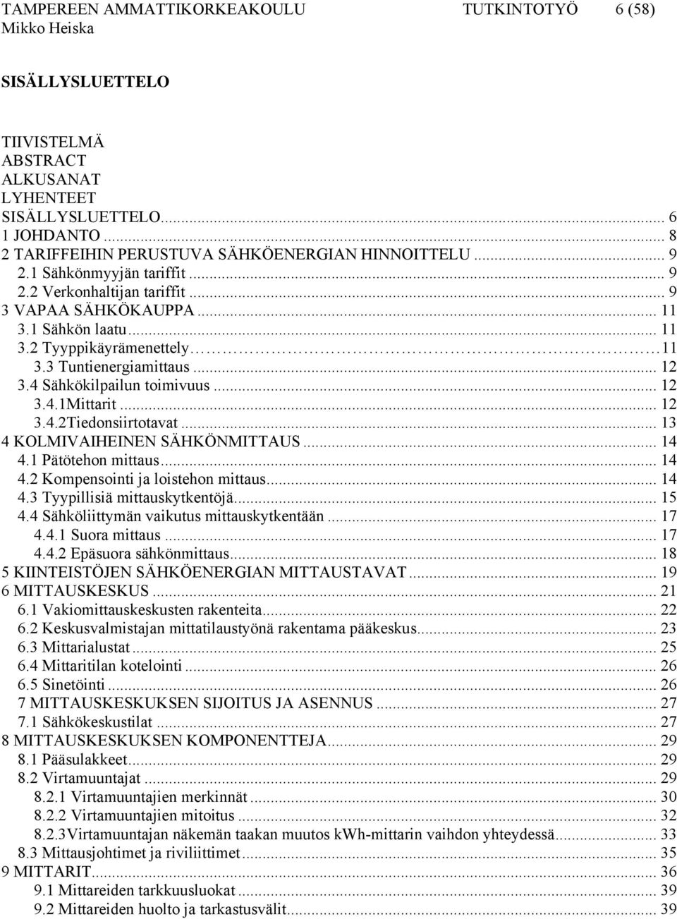 .. 12 3.4.1Mittarit... 12 3.4.2Tiedonsiirtotavat... 13 4 KOLMIVAIHEINEN SÄHKÖNMITTAUS... 14 4.1 Pätötehon mittaus... 14 4.2 Kompensointi ja loistehon mittaus... 14 4.3 Tyypillisiä mittauskytkentöjä.