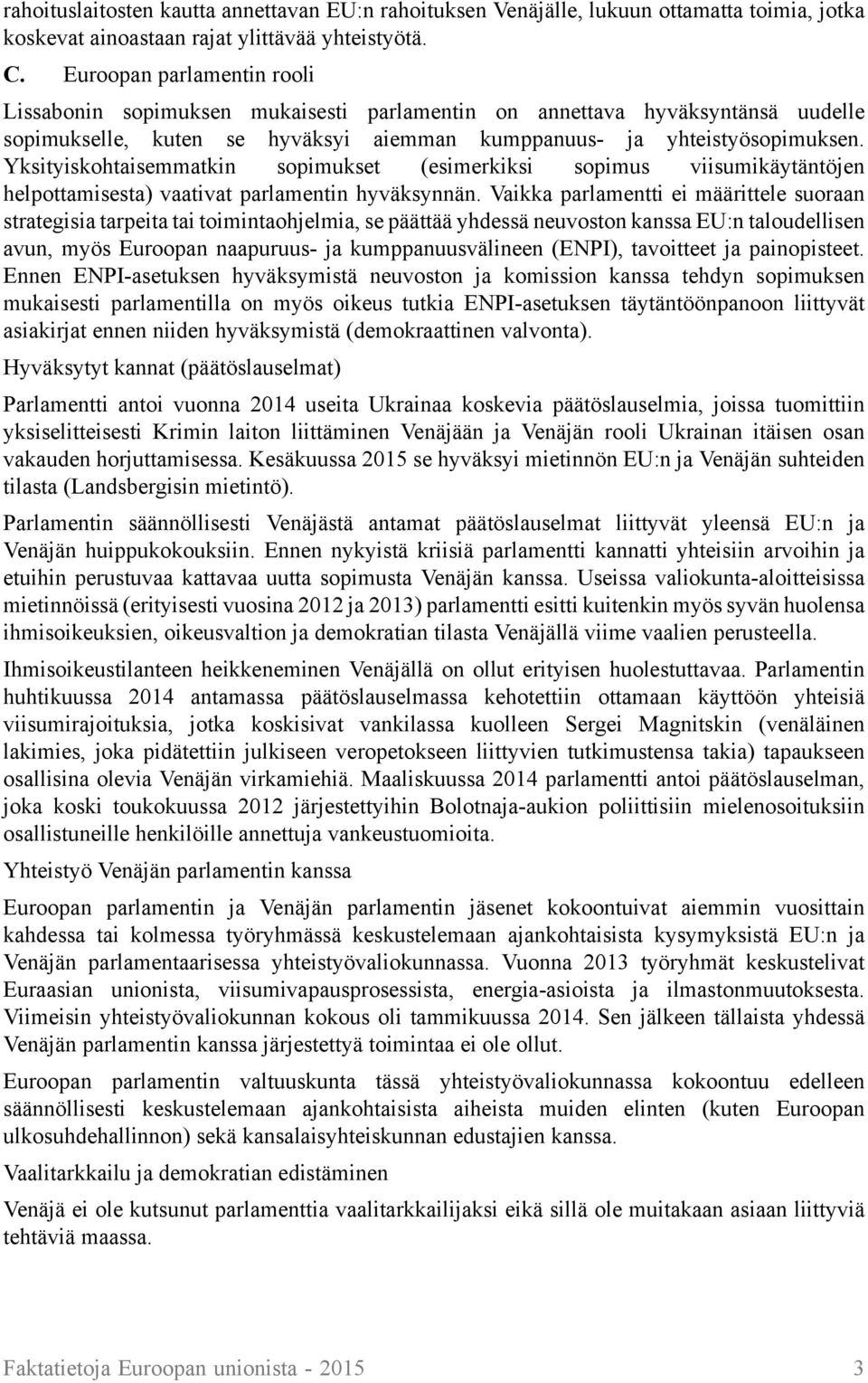 Yksityiskohtaisemmatkin sopimukset (esimerkiksi sopimus viisumikäytäntöjen helpottamisesta) vaativat parlamentin hyväksynnän.