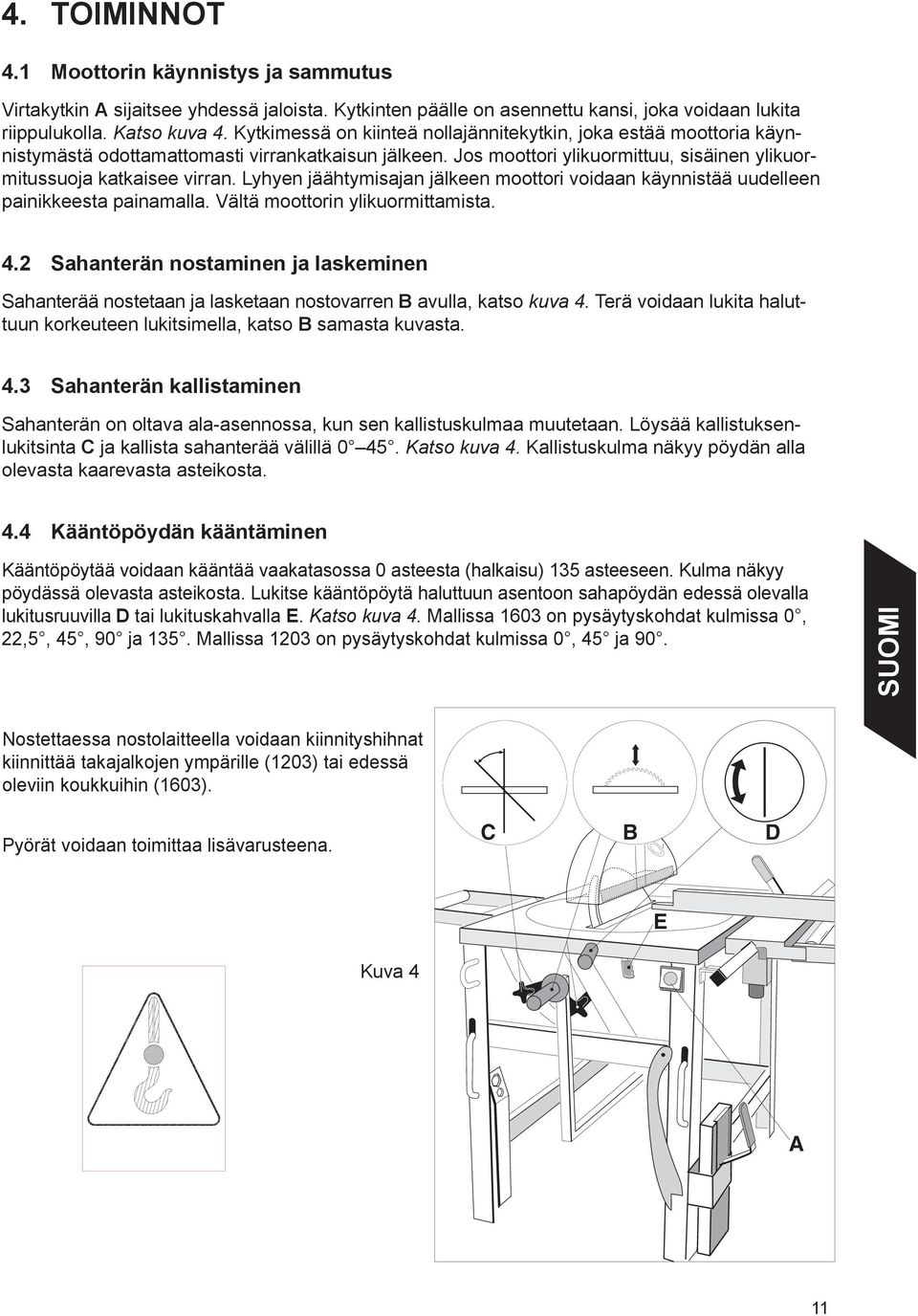 Lyhyen jäähtymisajan jälkeen moottori voidaan käynnistää uudelleen painikkeesta painamalla. Vältä moottorin ylikuormittamista. 4.