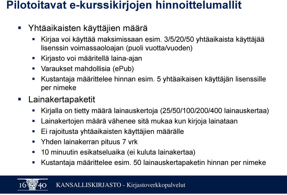 esim. 5 yhtäaikaisen käyttäjän lisenssille per nimeke Lainakertapaketit Kirjalla on tietty määrä lainauskertoja (25/50/100/200/400 lainauskertaa) Lainakertojen määrä vähenee