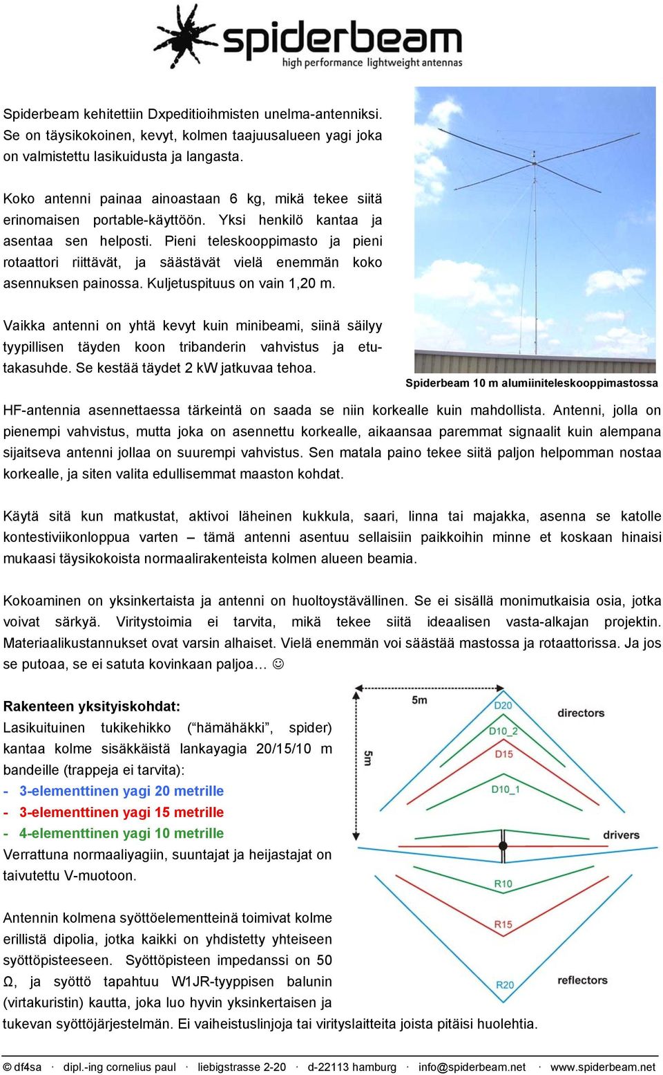 Pieni teleskooppimasto ja pieni rotaattori riittävät, ja säästävät vielä enemmän koko asennuksen painossa. Kuljetuspituus on vain, m.