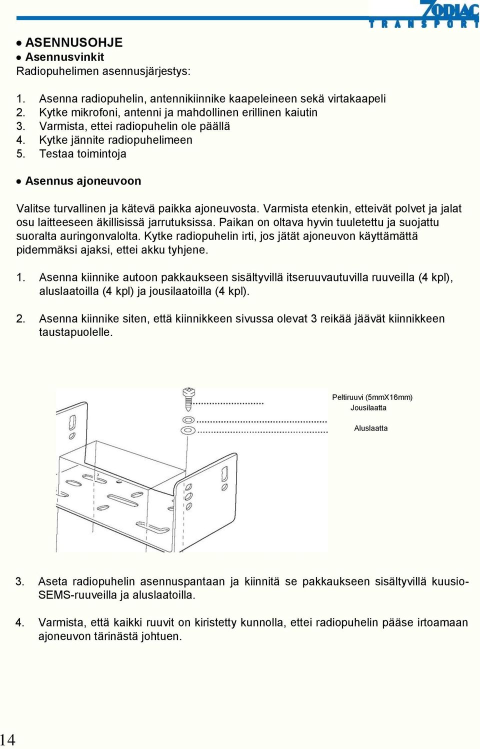 Varmista etenkin, etteivät polvet ja jalat osu laitteeseen äkillisissä jarrutuksissa. Paikan on oltava hyvin tuuletettu ja suojattu suoralta auringonvalolta.