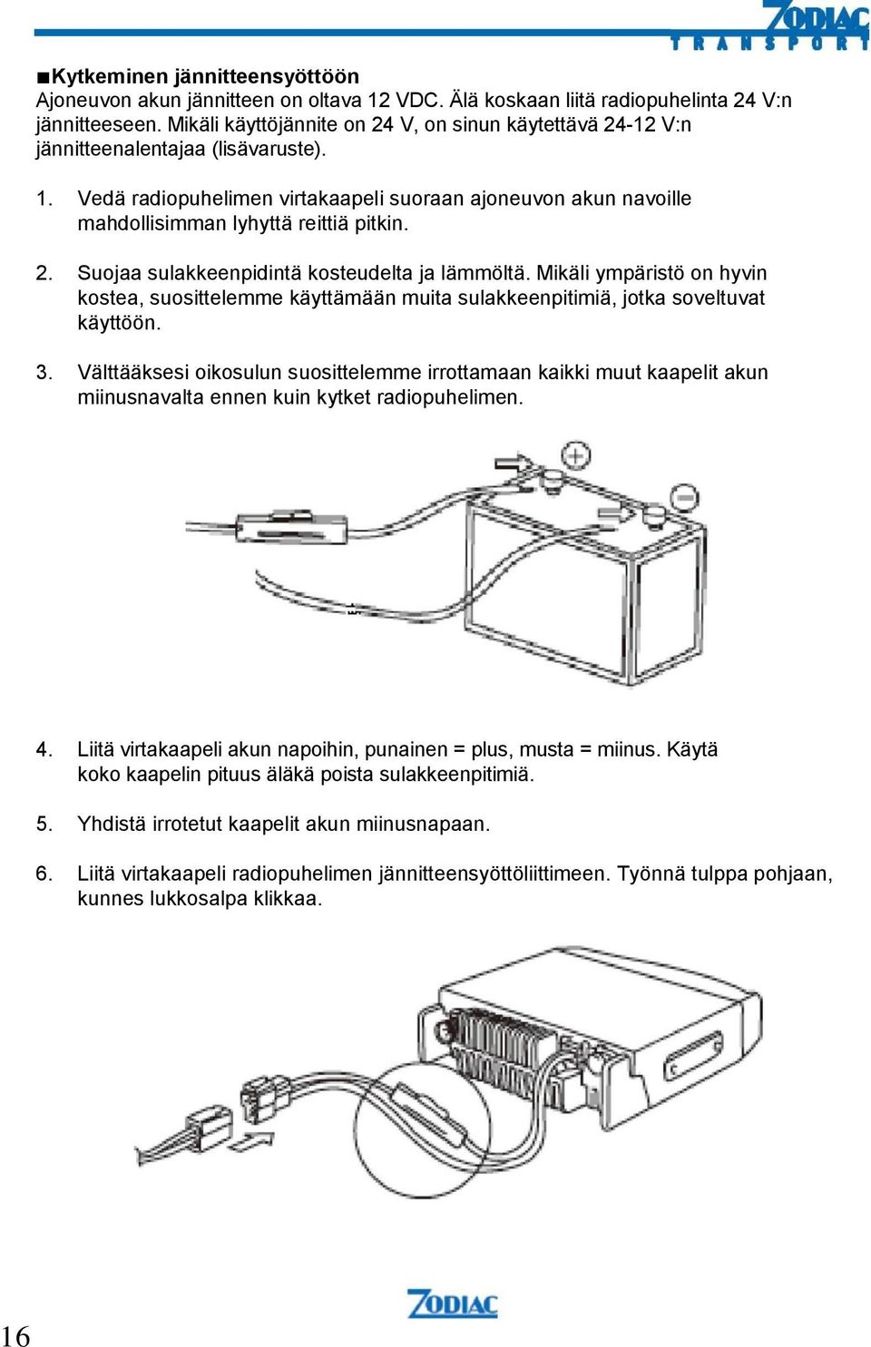 Vedä radiopuhelimen virtakaapeli suoraan ajoneuvon akun navoille mahdollisimman lyhyttä reittiä pitkin. 2. Suojaa sulakkeenpidintä kosteudelta ja lämmöltä.