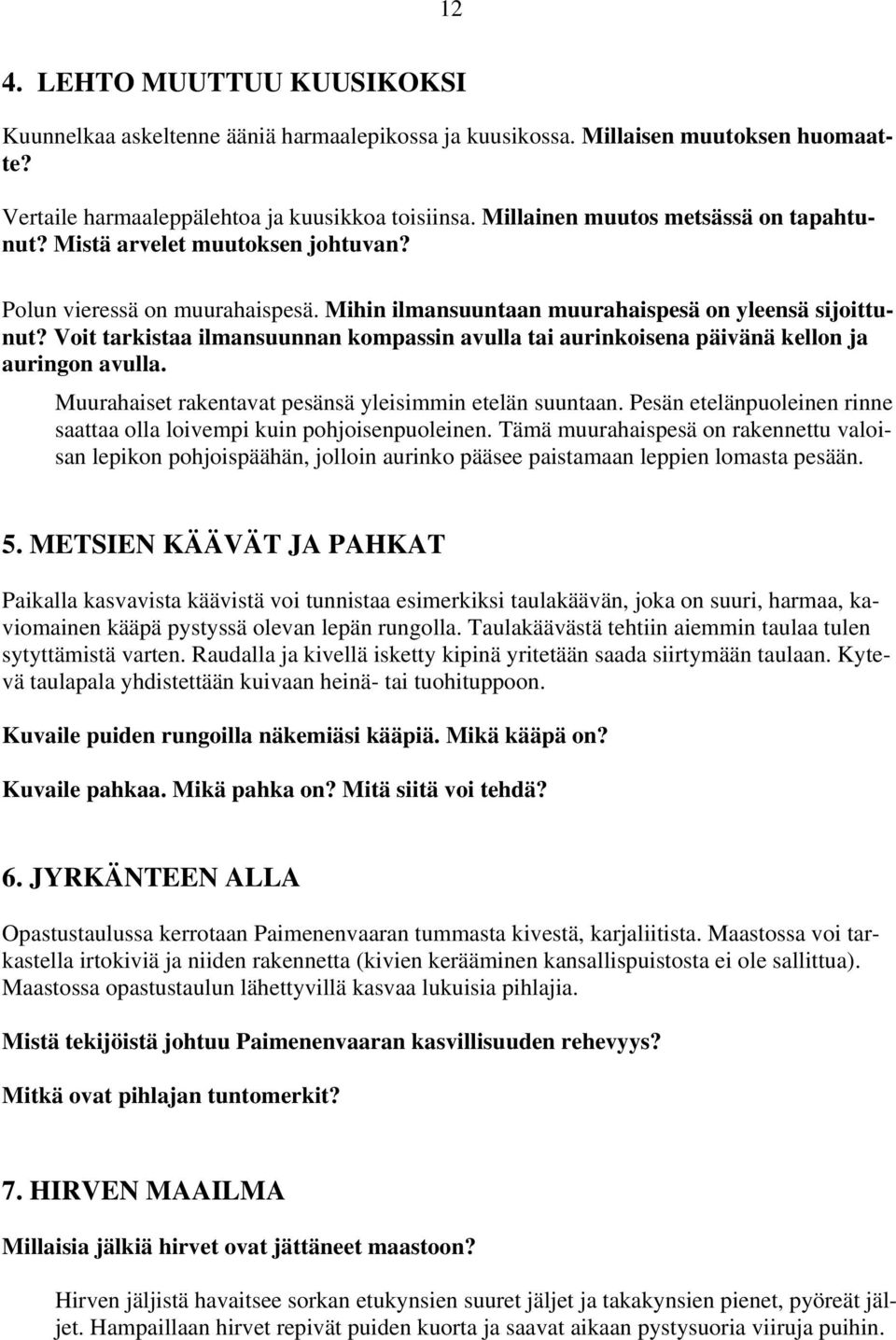 Voit tarkistaa ilmansuunnan kompassin avulla tai aurinkoisena päivänä kellon ja auringon avulla. Muurahaiset rakentavat pesänsä yleisimmin etelän suuntaan.