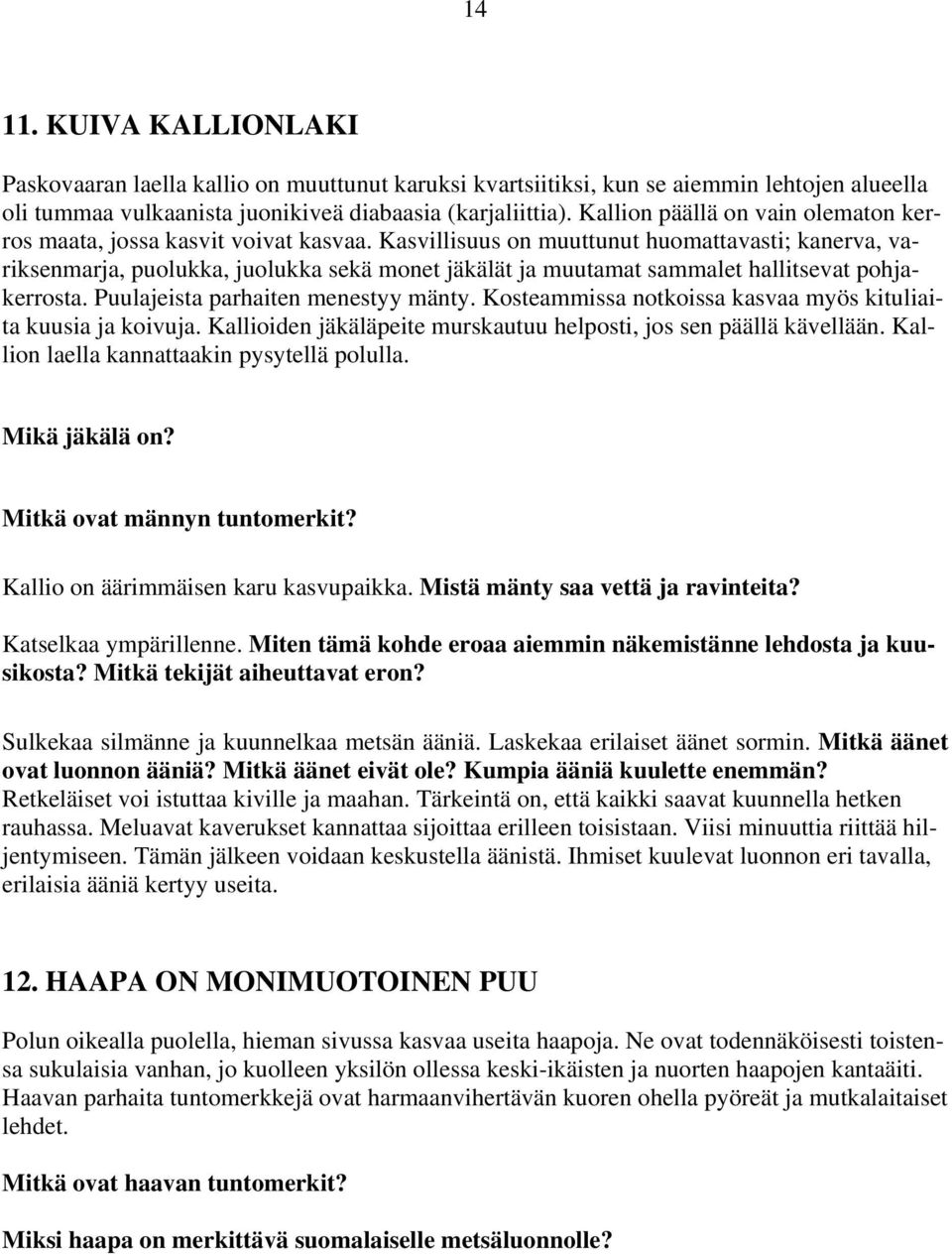 Kasvillisuus on muuttunut huomattavasti; kanerva, variksenmarja, puolukka, juolukka sekä monet jäkälät ja muutamat sammalet hallitsevat pohjakerrosta. Puulajeista parhaiten menestyy mänty.