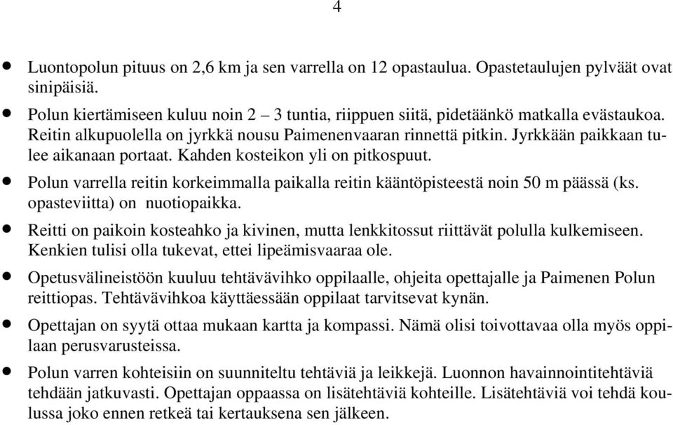 Polun varrella reitin korkeimmalla paikalla reitin kääntöpisteestä noin 50 m päässä (ks. opasteviitta) on nuotiopaikka.