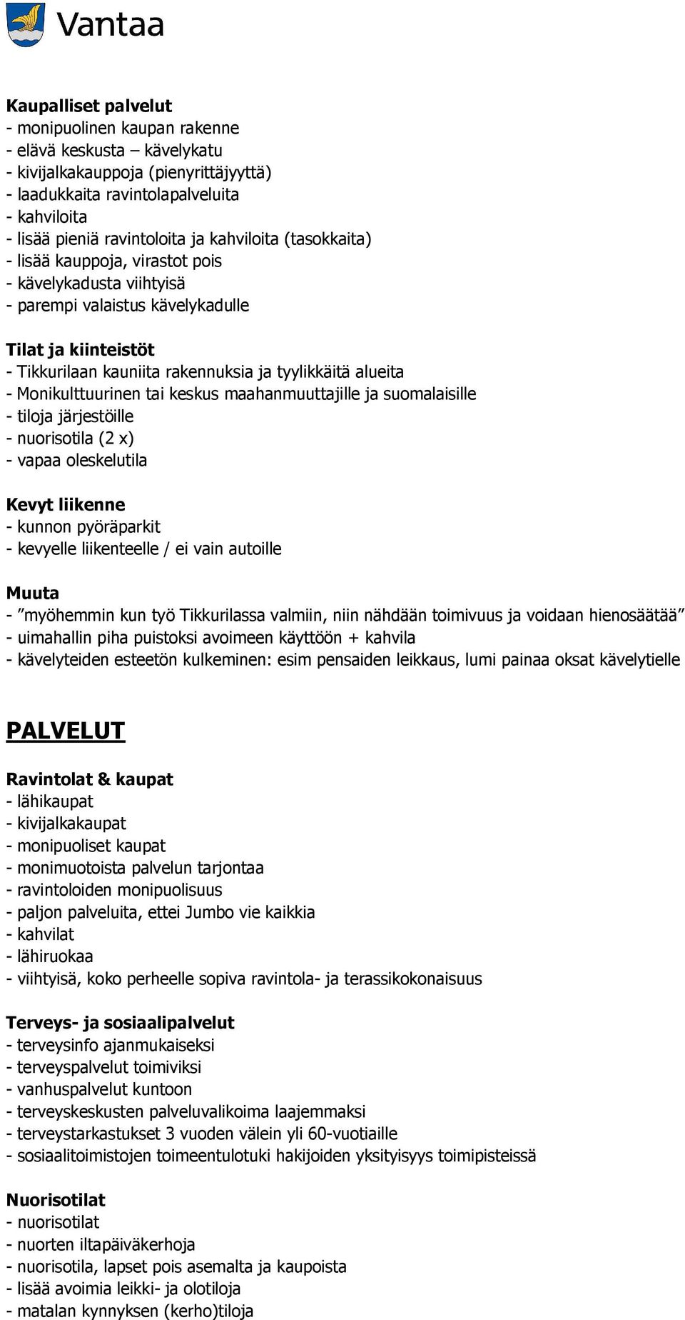 Monikulttuurinen tai keskus maahanmuuttajille ja suomalaisille - tiloja järjestöille - nuorisotila (2 x) - vapaa oleskelutila Kevyt liikenne - kunnon pyöräparkit - kevyelle liikenteelle / ei vain