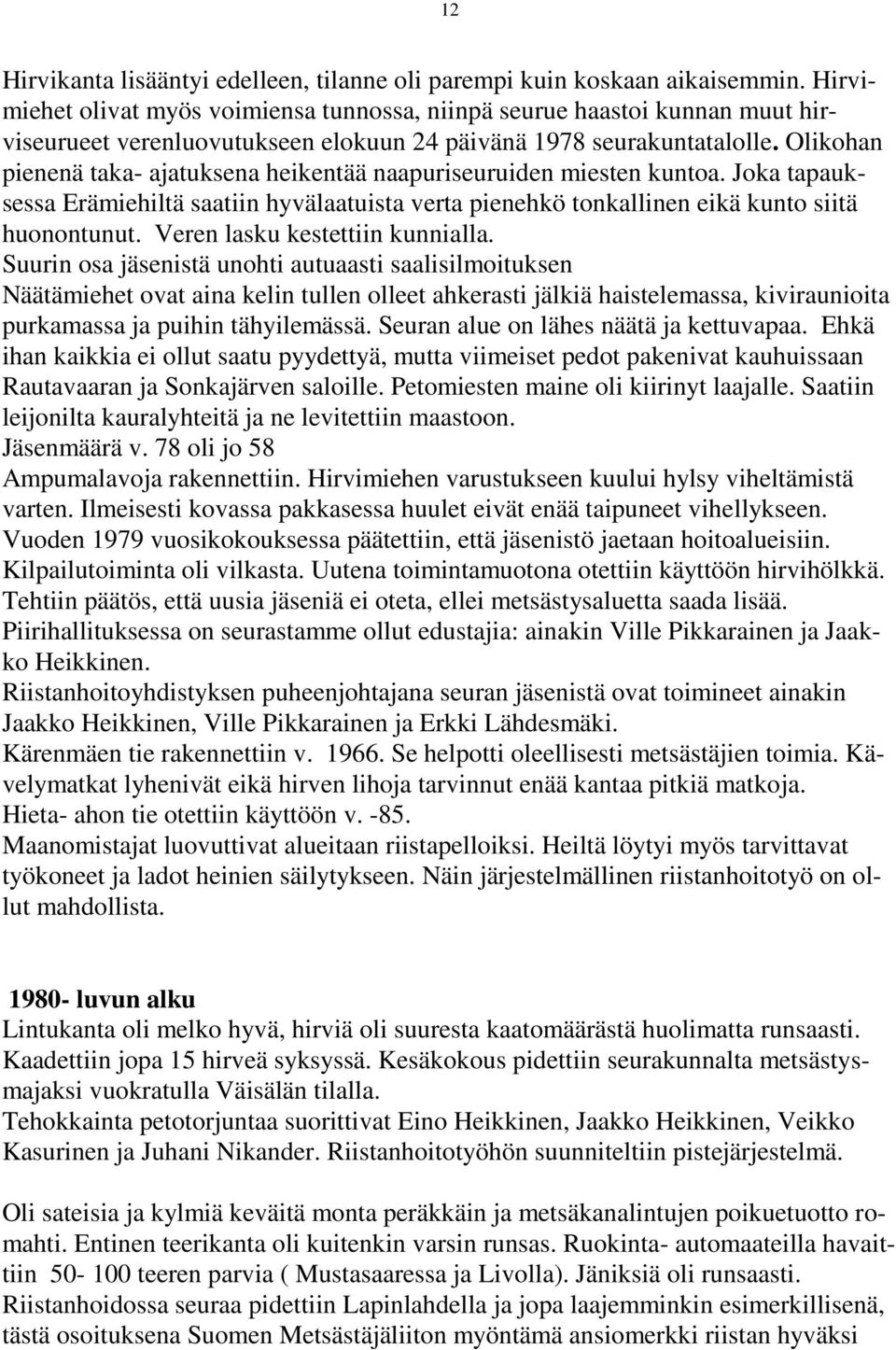 Olikohan pienenä taka- ajatuksena heikentää naapuriseuruiden miesten kuntoa. Joka tapauksessa Erämiehiltä saatiin hyvälaatuista verta pienehkö tonkallinen eikä kunto siitä huonontunut.