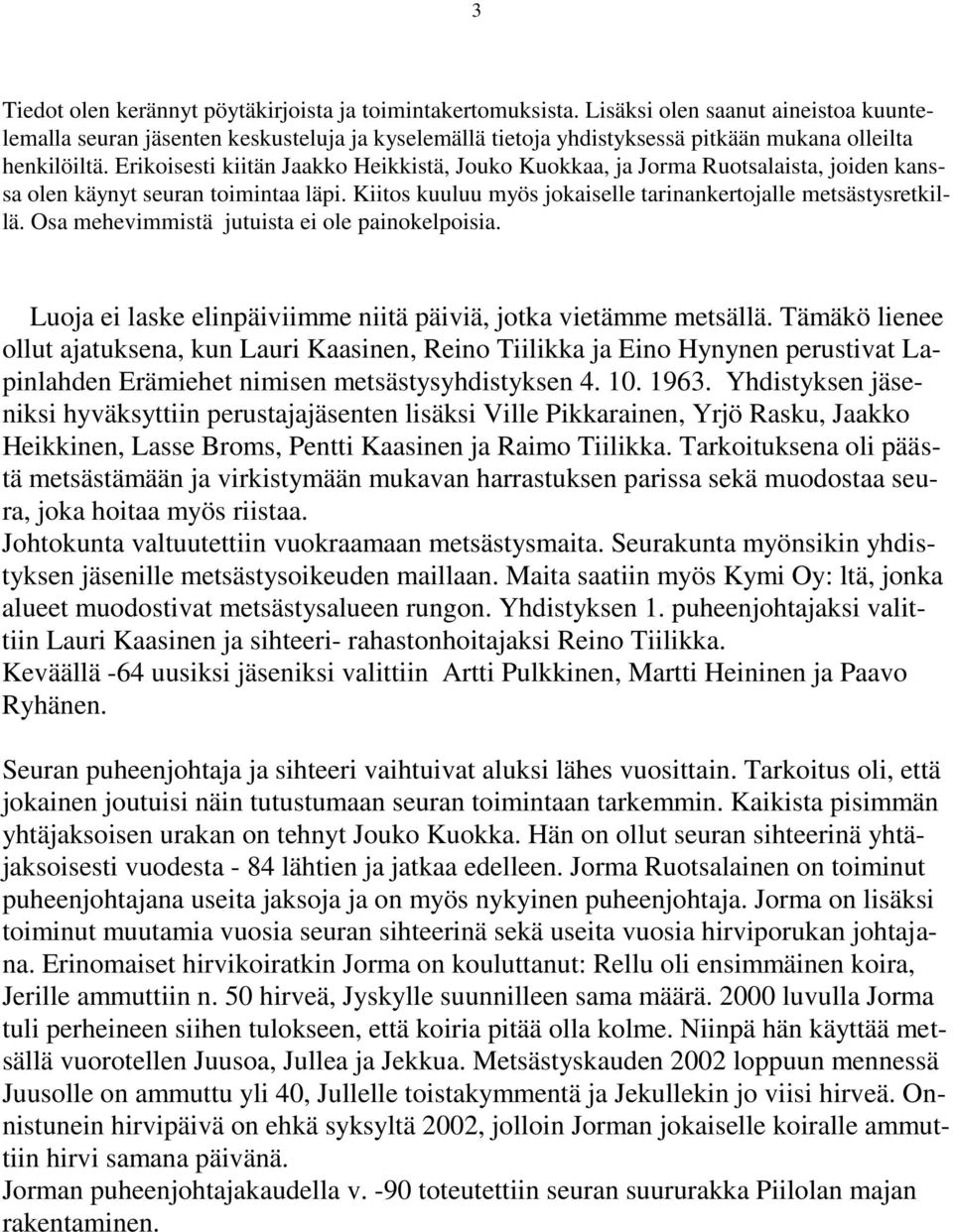 Erikoisesti kiitän Jaakko Heikkistä, Jouko Kuokkaa, ja Jorma Ruotsalaista, joiden kanssa olen käynyt seuran toimintaa läpi. Kiitos kuuluu myös jokaiselle tarinankertojalle metsästysretkillä.