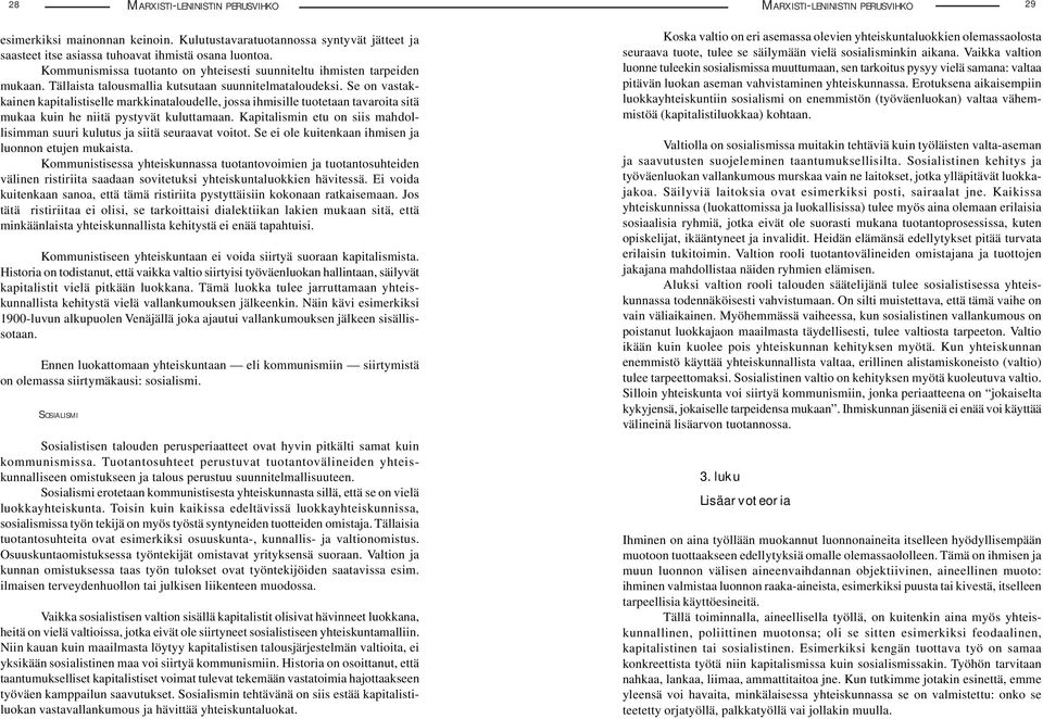 Se on vastakkainen kapitalistiselle markkinataloudelle, jossa ihmisille tuotetaan tavaroita sitä mukaa kuin he niitä pystyvät kuluttamaan.
