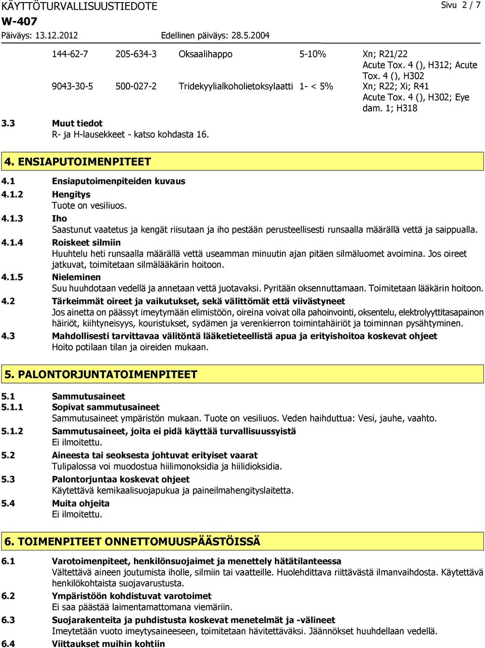 1 Ensiaputoimenpiteiden kuvaus 4.1.2 Hengitys Tuote on vesiliuos. 4.1.3 Iho Saastunut vaatetus ja kengät riisutaan ja iho pestään perusteellisesti runsaalla määrällä vettä ja saippualla. 4.1.4 Roiskeet silmiin Huuhtelu heti runsaalla määrällä vettä useamman minuutin ajan pitäen silmäluomet avoimina.